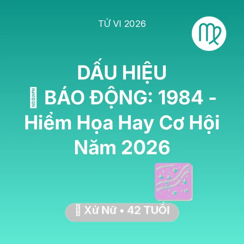 Vận hạn Xử Nữ sinh năm 1984 trong năm (2026): 🚨 BÁO ĐỘNG: Xử Nữ 1984 - Hiểm Họa Hay Cơ Hội Năm 2026