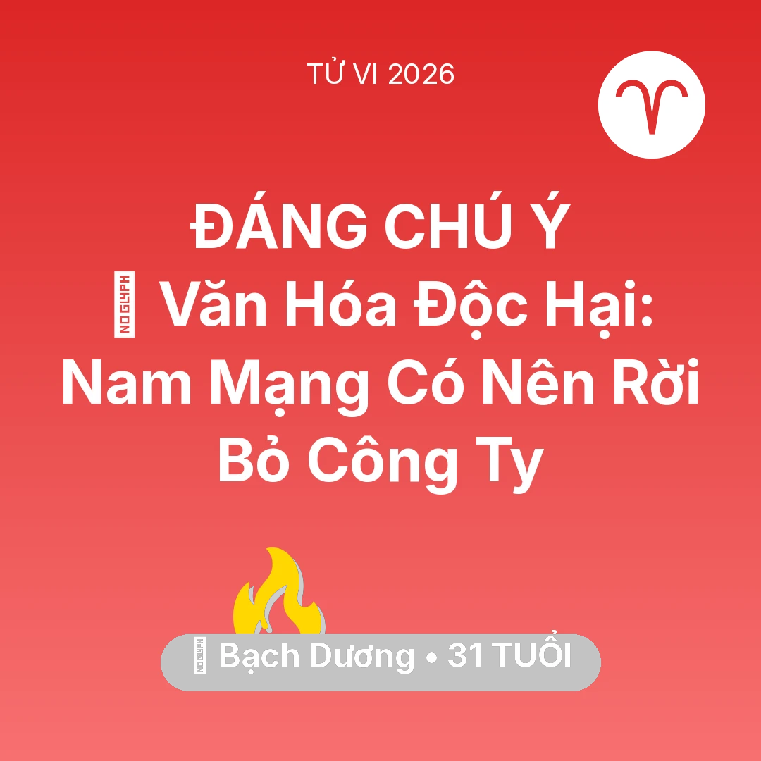 Tổng quan Sự Nghiệp tuổi 31 - Vận hạn Bạch Dương sinh năm 1995 trong năm (2026): 🛑 Văn Hóa Độc Hại: Nam Mạng Bạch Dương Có Nên Rời Bỏ Công Ty