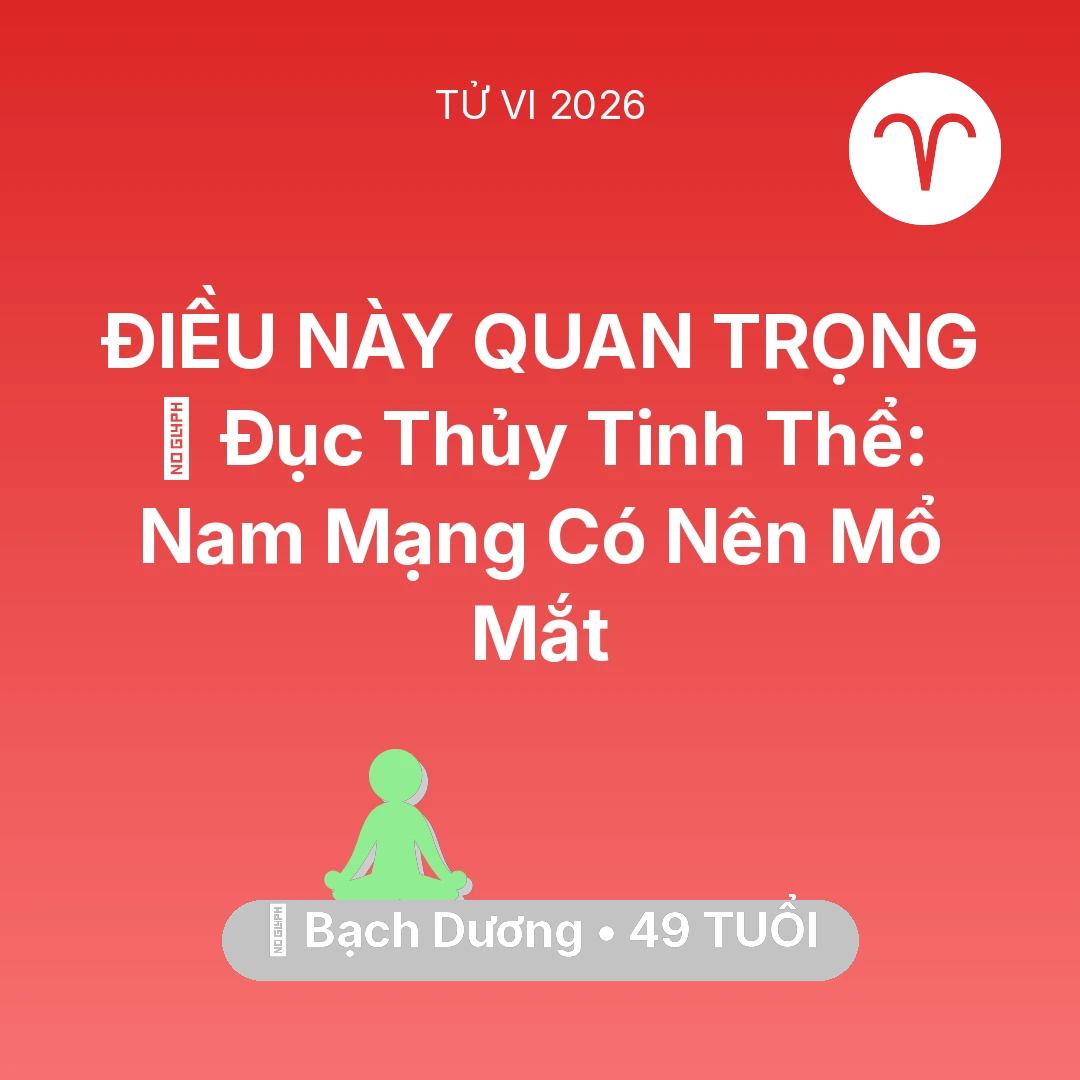 Tổng quan Sức Khỏe tuổi 49 - Tử vi Bạch Dương sinh năm 1977 trong năm 2026: 👀 Đục Thủy Tinh Thể: Nam Mạng Bạch Dương Có Nên Mổ Mắt