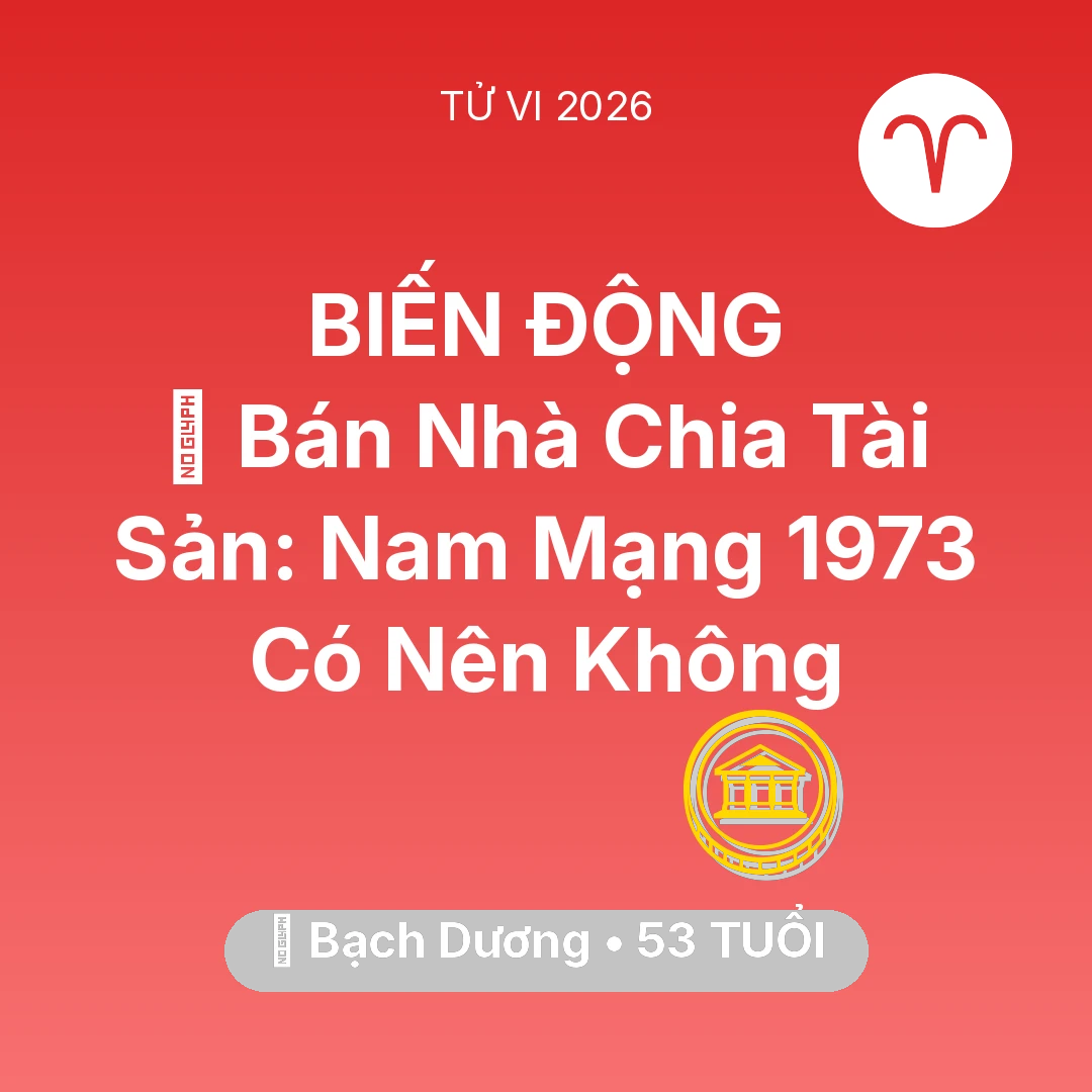 Tổng quan Tài Chính tuổi 53 - Tử vi Bạch Dương sinh năm 1973 trong năm 2026: 🏠 Bán Nhà Chia Tài Sản: Nam Mạng Bạch Dương 1973 Có Nên Không