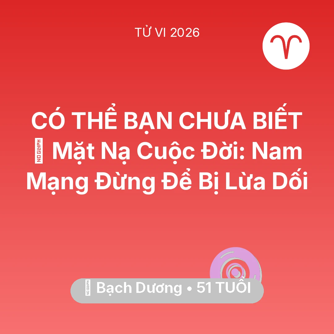 Tổng quan Vận Mệnh tuổi 51 - Vận hạn Bạch Dương sinh năm 1975 trong năm (2026): 🎭 Mặt Nạ Cuộc Đời: Nam Mạng Bạch Dương Đừng Để Bị Lừa Dối
