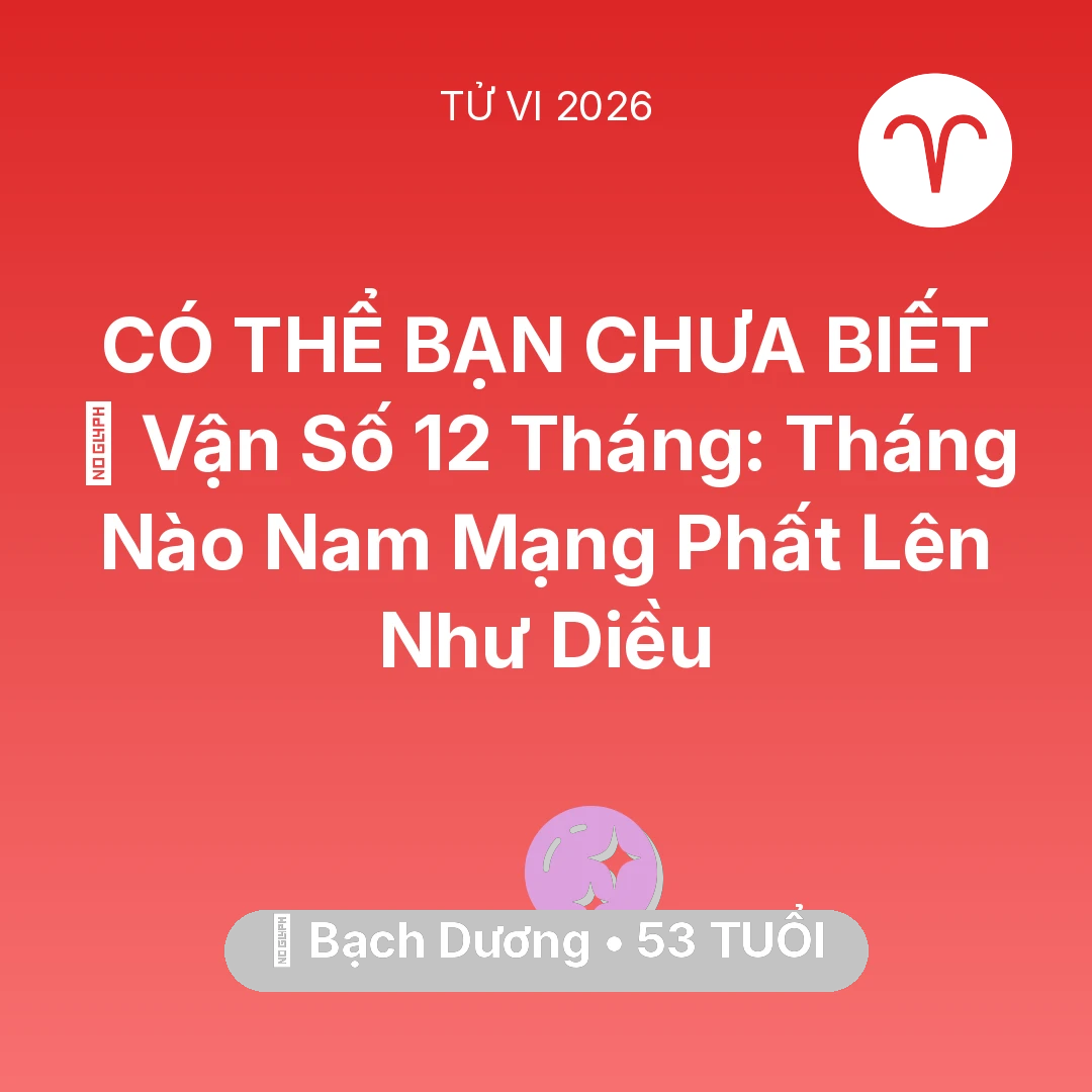 Tổng quan Vận Mệnh tuổi 53 - Vận hạn Bạch Dương sinh năm 1973 trong năm (2026): 📈 Vận Số 12 Tháng: Tháng Nào Nam Mạng Bạch Dương Phất Lên Như Diều