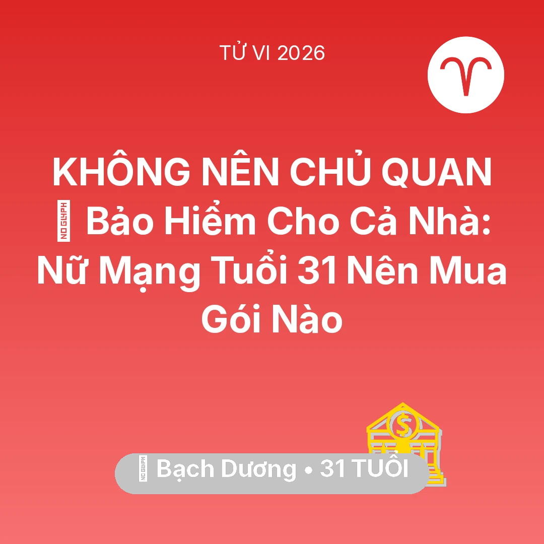 Tổng quan Tài Chính tuổi 31 - Vận hạn Bạch Dương sinh năm 1995 trong năm (2026): 🏥 Bảo Hiểm Cho Cả Nhà: Nữ Mạng Bạch Dương Tuổi 31 Nên Mua Gói Nào
