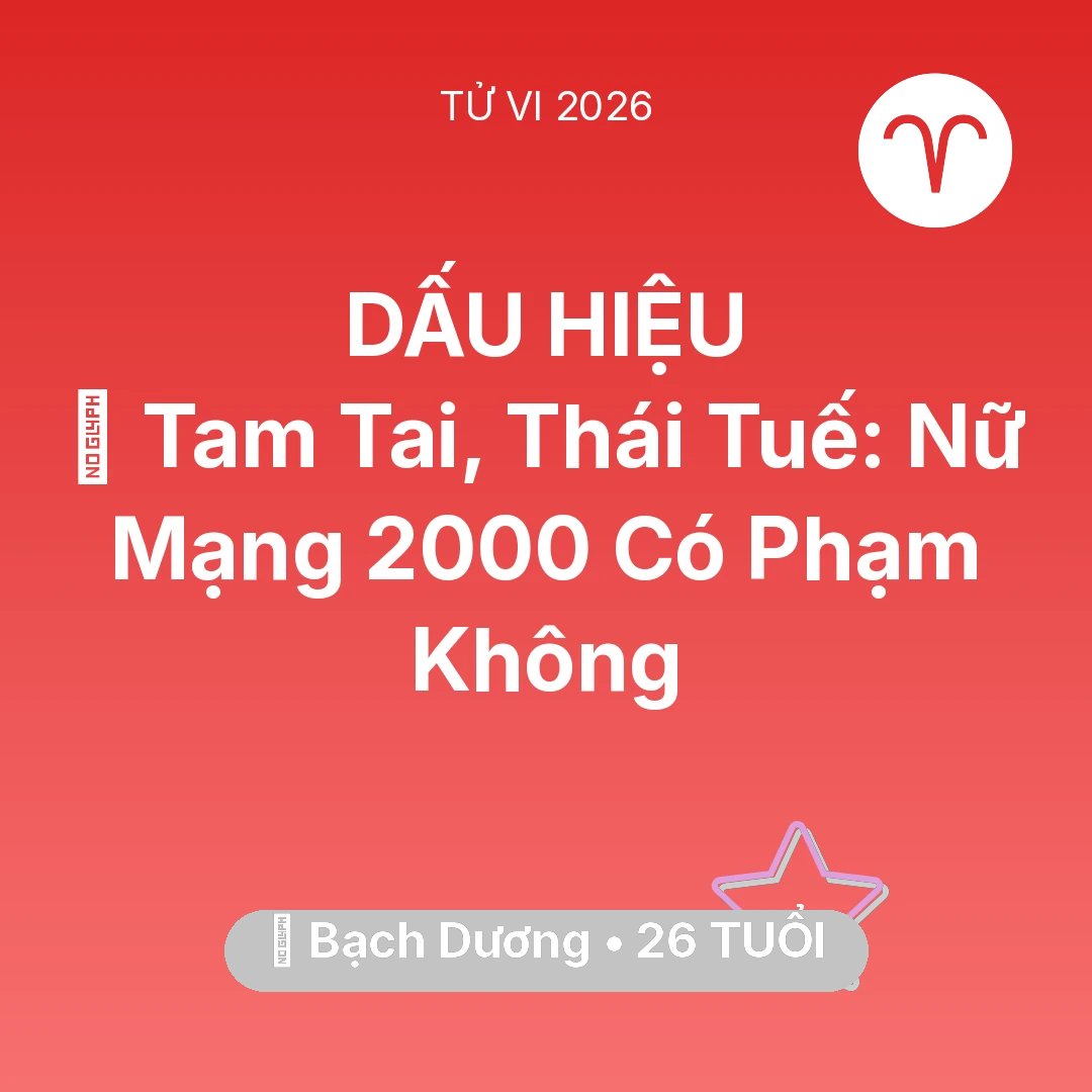 Tổng quan Vận Mệnh tuổi 26 - Vận hạn Bạch Dương sinh năm 2000 trong năm (2026): 👹 Tam Tai, Thái Tuế: Nữ Mạng Bạch Dương 2000 Có Phạm Không