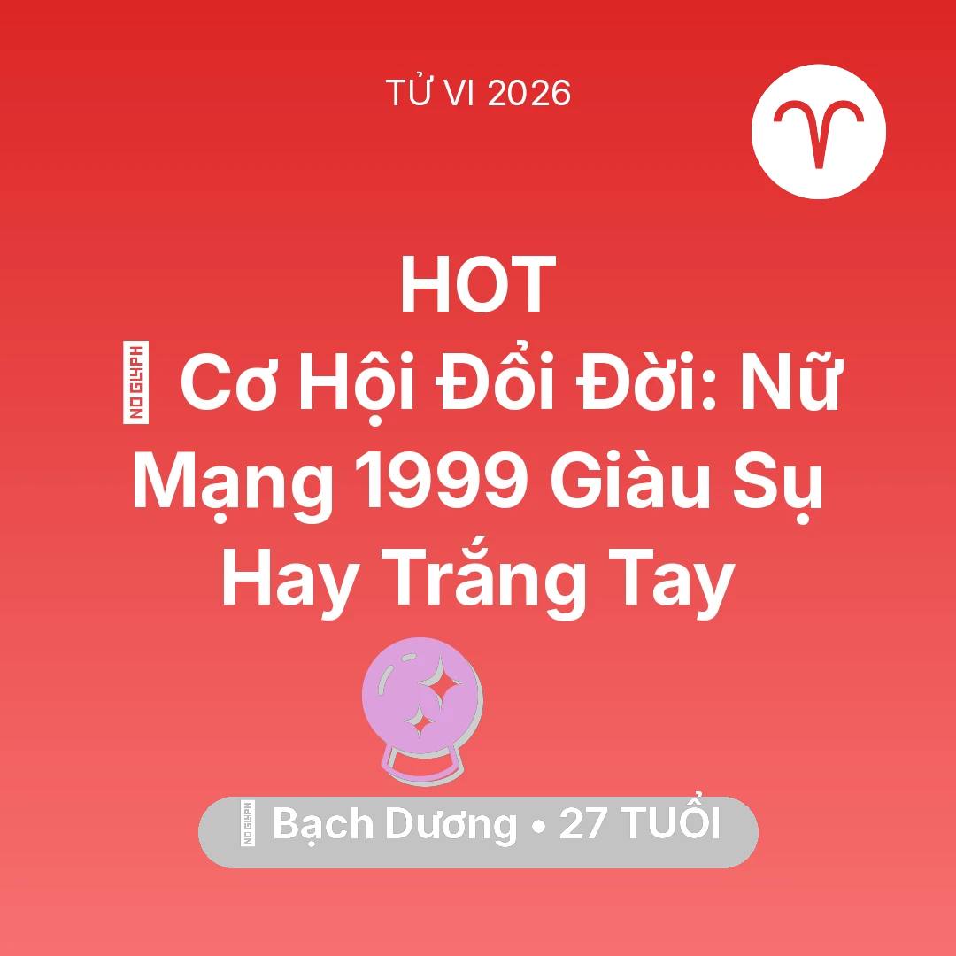 Tổng quan Vận Mệnh tuổi 27 - Vận hạn Bạch Dương sinh năm 1999 trong năm (2026): 💰 Cơ Hội Đổi Đời: Nữ Mạng Bạch Dương 1999 Giàu Sụ Hay Trắng Tay
