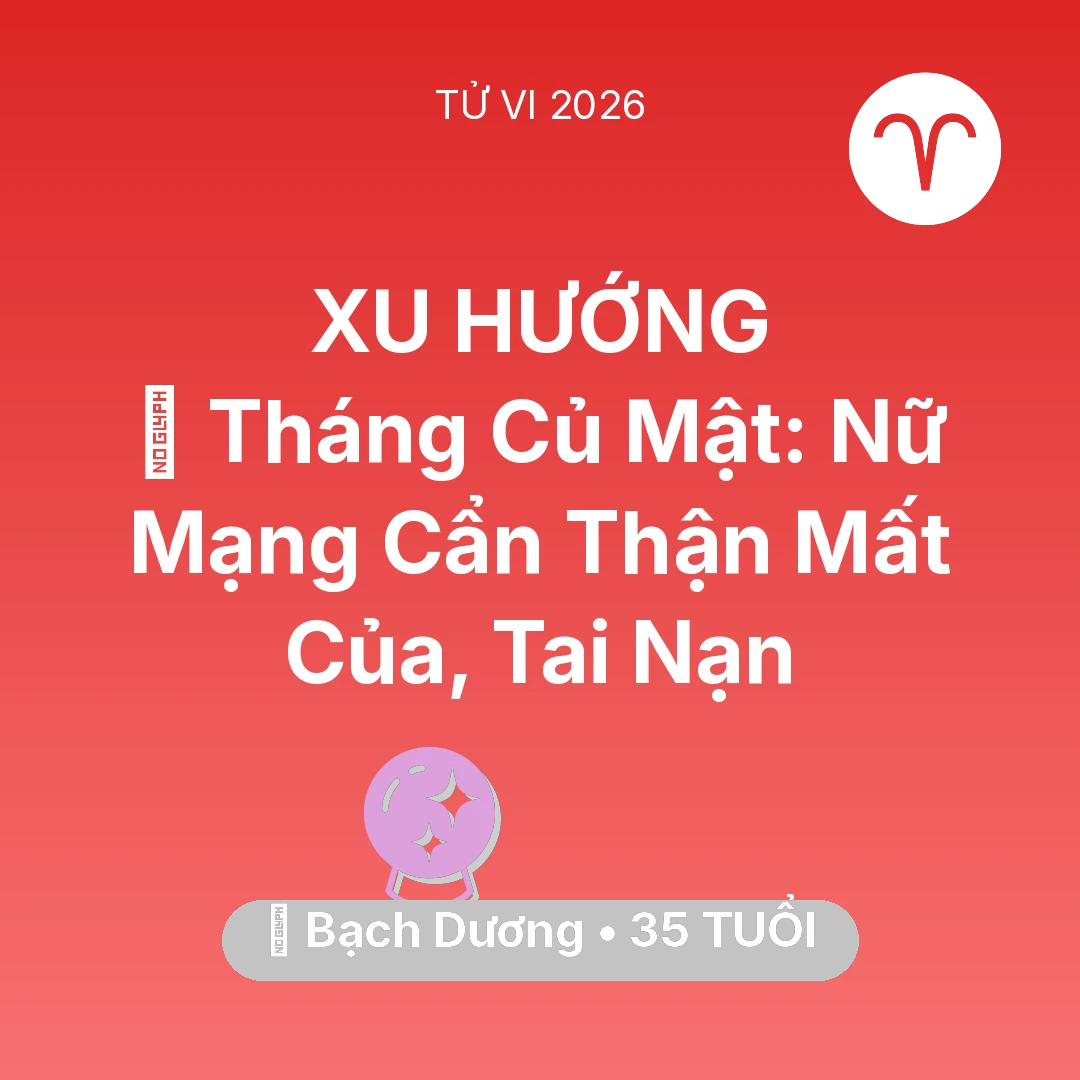 Tổng quan Vận Mệnh tuổi 35 - Vận hạn Bạch Dương sinh năm 1991 trong năm (2026): 🛑 Tháng Củ Mật: Nữ Mạng Bạch Dương Cẩn Thận Mất Của, Tai Nạn