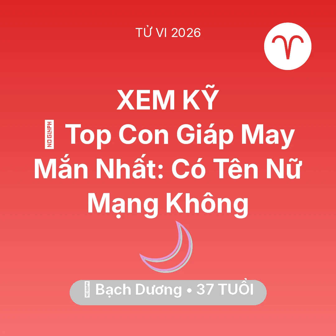 Tổng quan Vận Mệnh tuổi 37 - Tử vi Bạch Dương sinh năm 1989 trong năm 2026: 🏆 Top Con Giáp May Mắn Nhất: Có Tên Nữ Mạng Bạch Dương Không