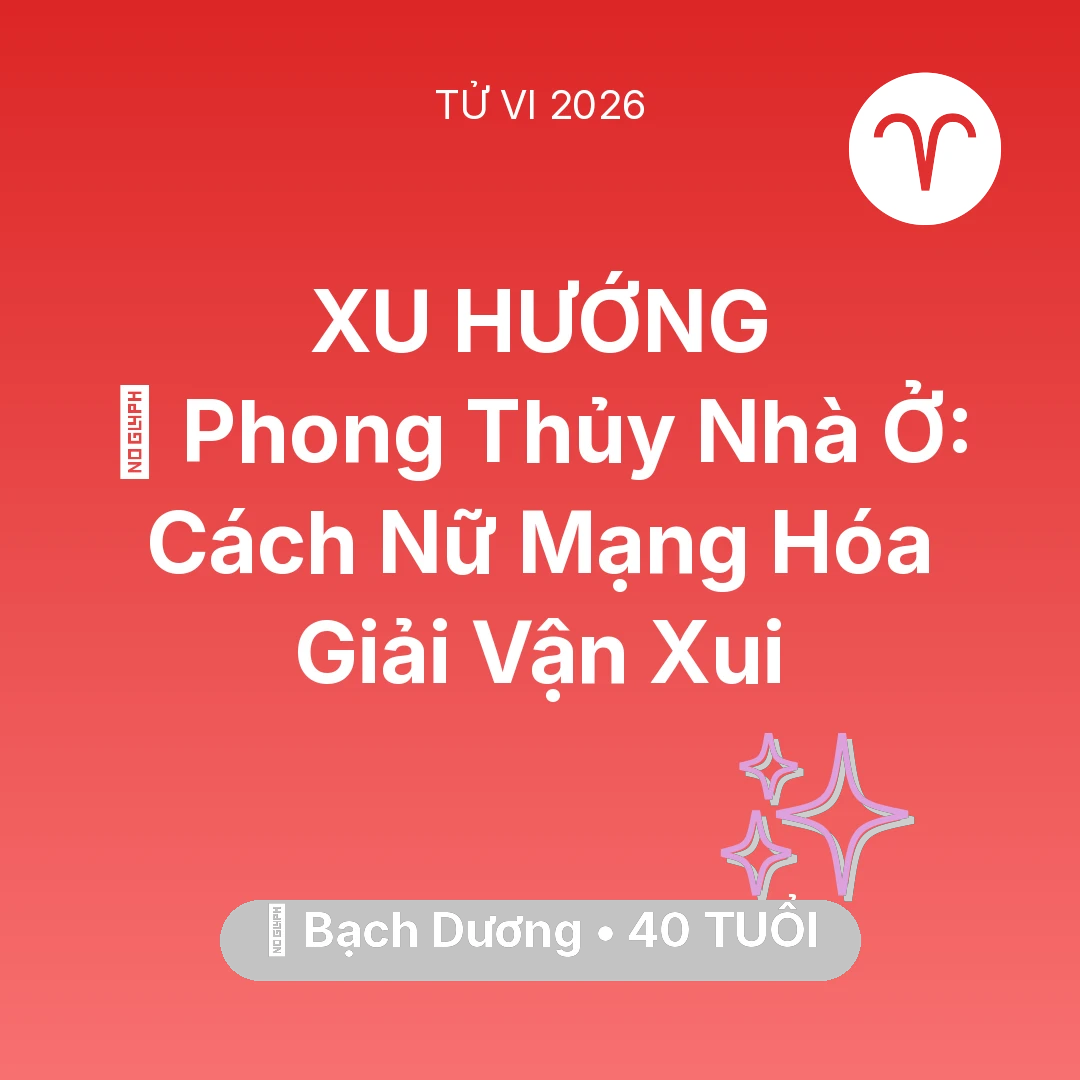 Tổng quan Vận Mệnh tuổi 40 - Tử vi Bạch Dương sinh năm 1986 trong năm 2026: 🏠 Phong Thủy Nhà Ở: Cách Nữ Mạng Bạch Dương Hóa Giải Vận Xui