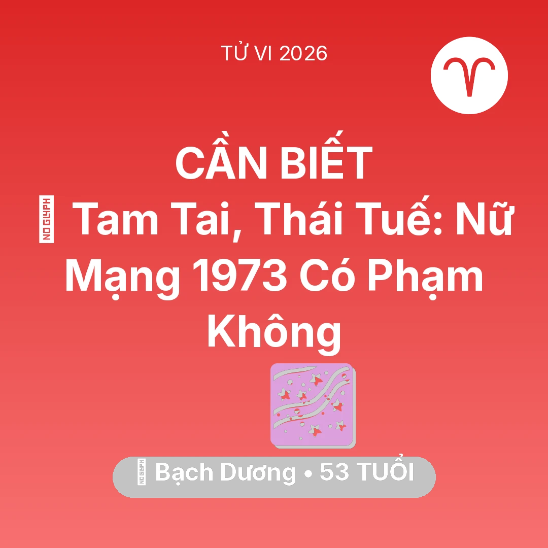 Tổng quan Vận Mệnh tuổi 53 - Tử vi Bạch Dương sinh năm 1973 trong năm 2026: 👹 Tam Tai, Thái Tuế: Nữ Mạng Bạch Dương 1973 Có Phạm Không