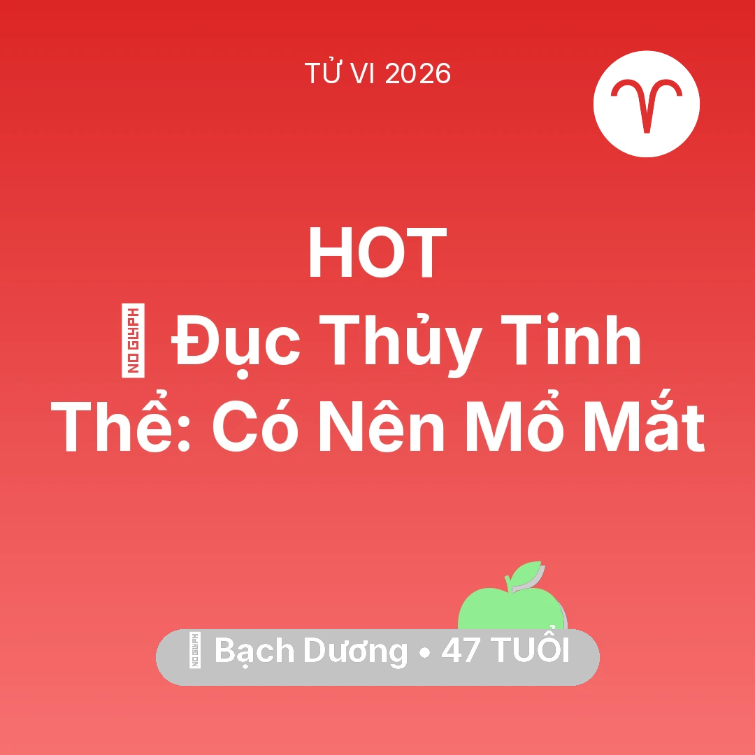 Tổng quan Sức Khỏe tuổi 47 - Vận hạn Bạch Dương sinh năm 1979 trong năm (2026): 👀 Đục Thủy Tinh Thể: Bạch Dương Có Nên Mổ Mắt