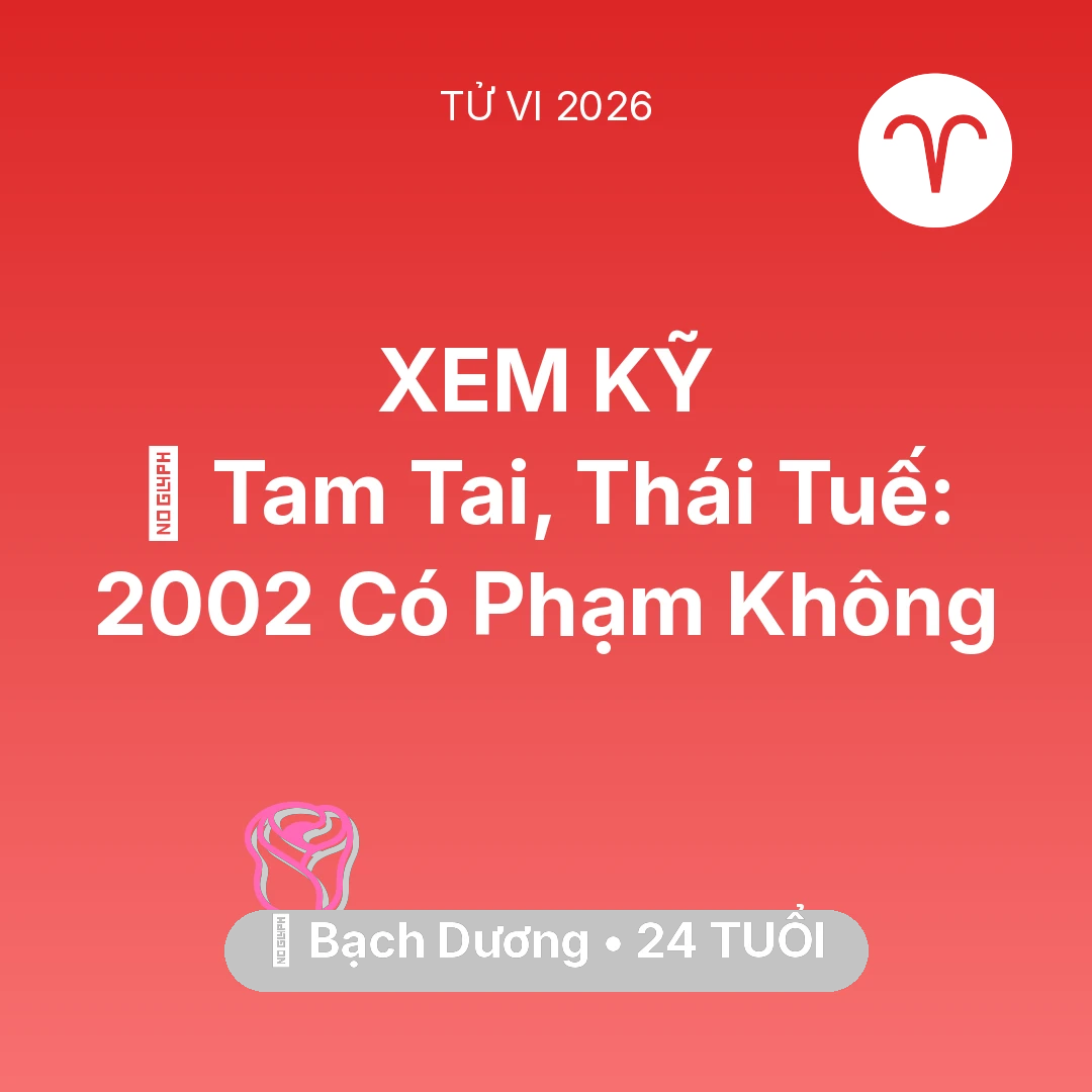 Tổng quan Tình Yêu tuổi 24 - Tử vi Bạch Dương sinh năm 2002 trong năm 2026: 👹 Tam Tai, Thái Tuế: Bạch Dương 2002 Có Phạm Không