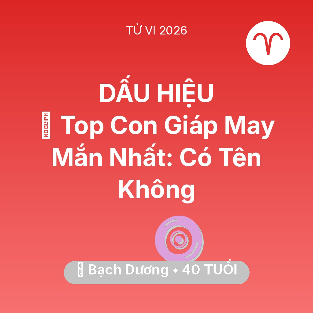 Tổng quan Vận Mệnh tuổi 40 - Tử vi Bạch Dương sinh năm 1986 trong năm 2026: 🏆 Top Con Giáp May Mắn Nhất: Có Tên Bạch Dương Không
