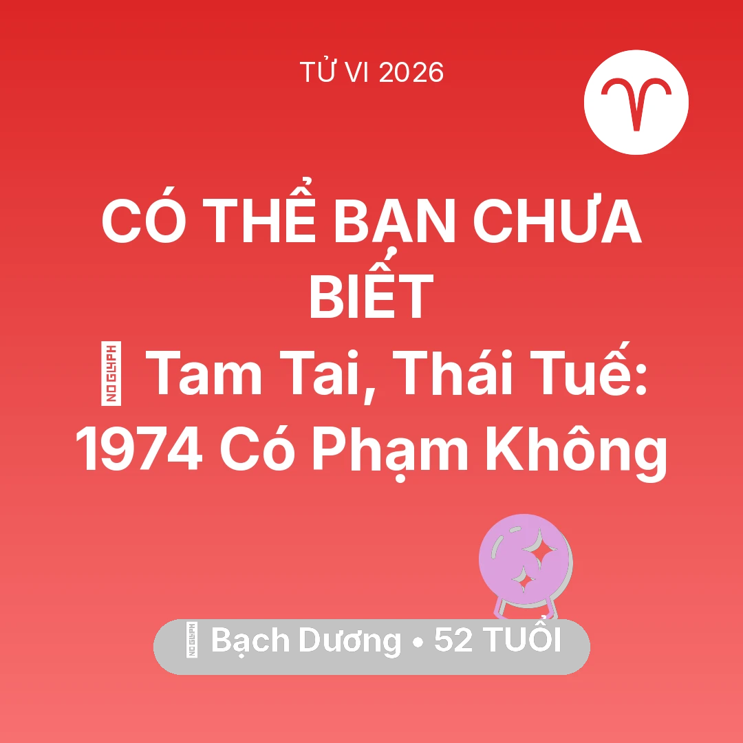 Tổng quan Vận Mệnh tuổi 52 - Tử vi Bạch Dương sinh năm 1974 trong năm 2026: 👹 Tam Tai, Thái Tuế: Bạch Dương 1974 Có Phạm Không