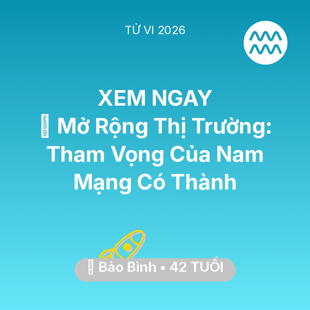 Tổng quan Sự Nghiệp tuổi 42 - Vận hạn Bảo Bình sinh năm 1984 trong năm (2026): 🌍 Mở Rộng Thị Trường: Tham Vọng Của Nam Mạng Bảo Bình Có Thành