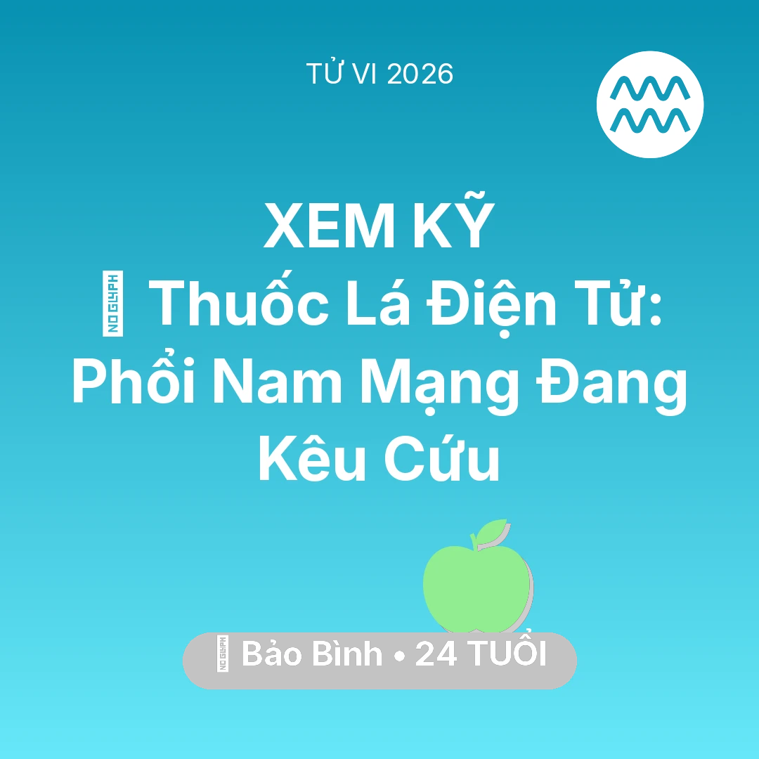 Tổng quan Sức Khỏe tuổi 24 - Vận hạn Bảo Bình sinh năm 2002 trong năm (2026): 🚬 Thuốc Lá Điện Tử: Phổi Nam Mạng Bảo Bình Đang Kêu Cứu