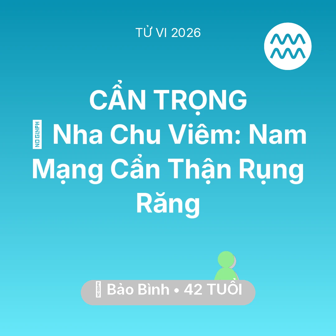 Tổng quan Sức Khỏe tuổi 42 - Tử vi Bảo Bình sinh năm 1984 trong năm 2026: 🦷 Nha Chu Viêm: Nam Mạng Bảo Bình Cẩn Thận Rụng Răng