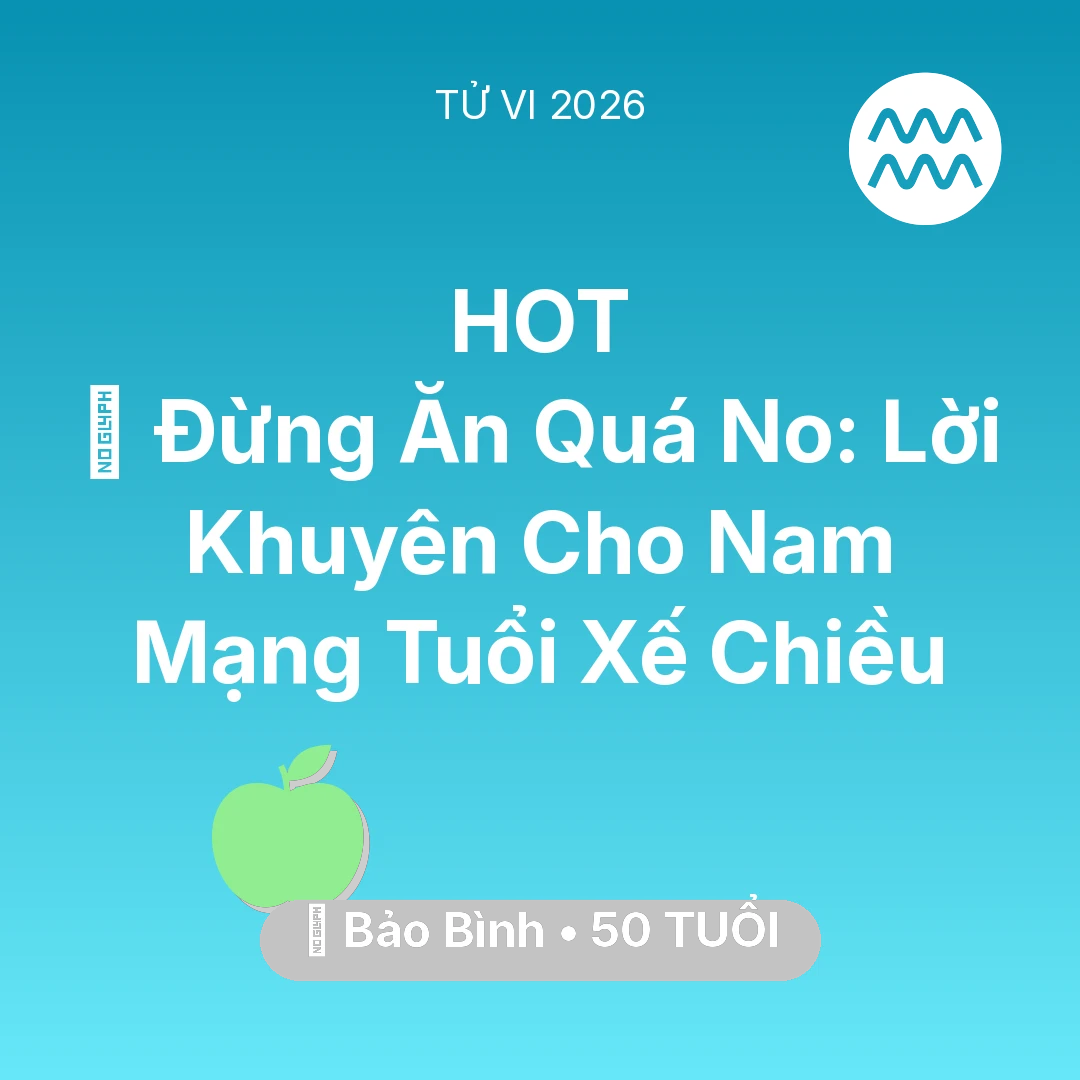 Tổng quan Sức Khỏe tuổi 50 - Vận hạn Bảo Bình sinh năm 1976 trong năm (2026): 🛑 Đừng Ăn Quá No: Lời Khuyên Cho Nam Mạng Bảo Bình Tuổi Xế Chiều