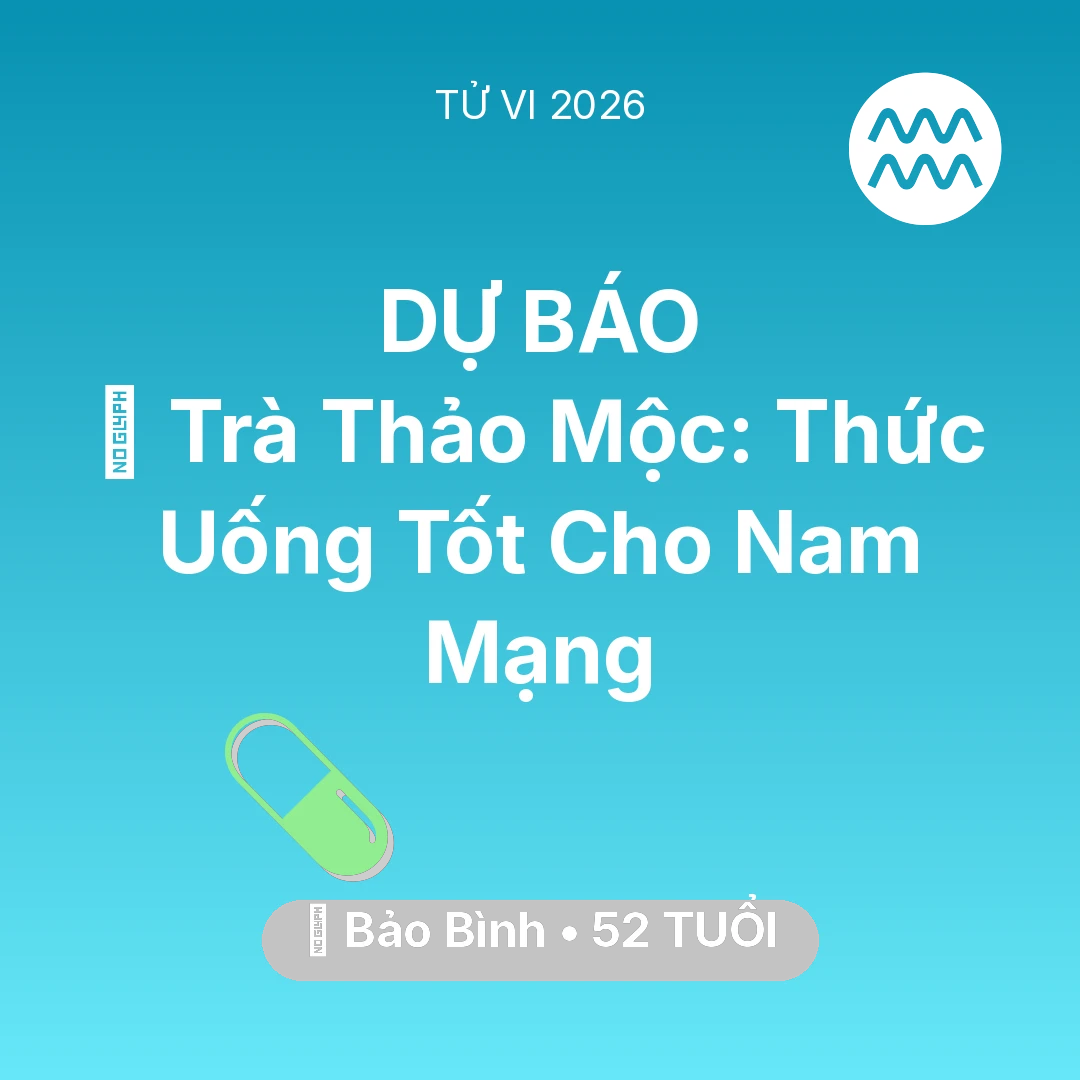 Tổng quan Sức Khỏe tuổi 52 - Vận hạn Bảo Bình sinh năm 1974 trong năm (2026): 🍵 Trà Thảo Mộc: Thức Uống Tốt Cho Nam Mạng Bảo Bình
