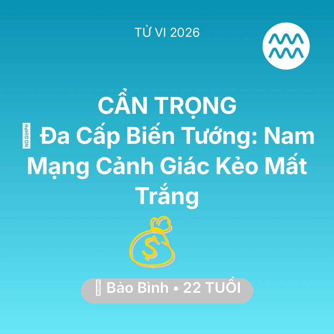 Tổng quan Tài Chính tuổi 22 - Vận hạn Bảo Bình sinh năm 2004 trong năm (2026): 🚫 Đa Cấp Biến Tướng: Nam Mạng Bảo Bình Cảnh Giác Kẻo Mất Trắng