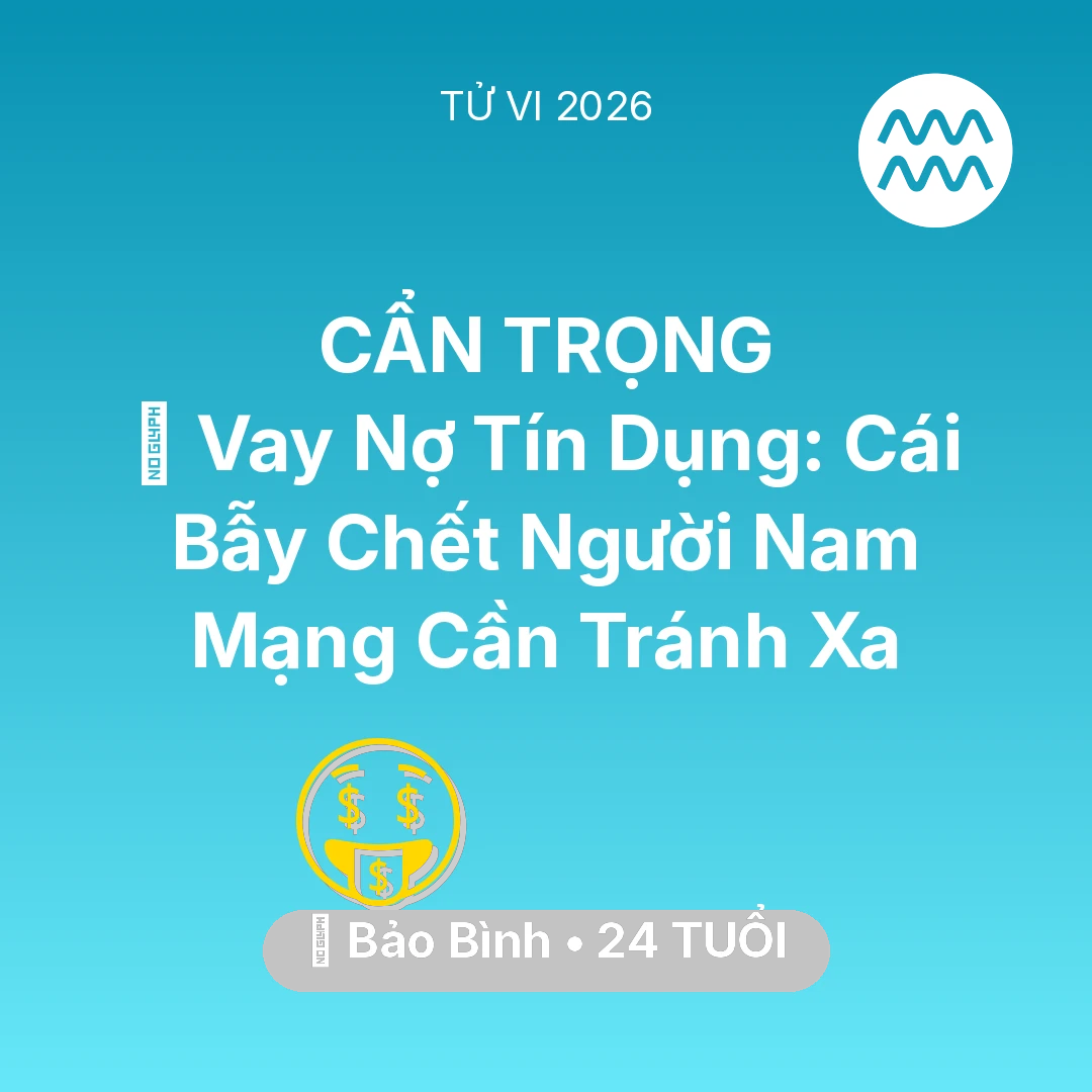 Tổng quan Tài Chính tuổi 24 - Tử vi Bảo Bình sinh năm 2002 trong năm 2026: 🛑 Vay Nợ Tín Dụng: Cái Bẫy Chết Người Nam Mạng Bảo Bình Cần Tránh Xa