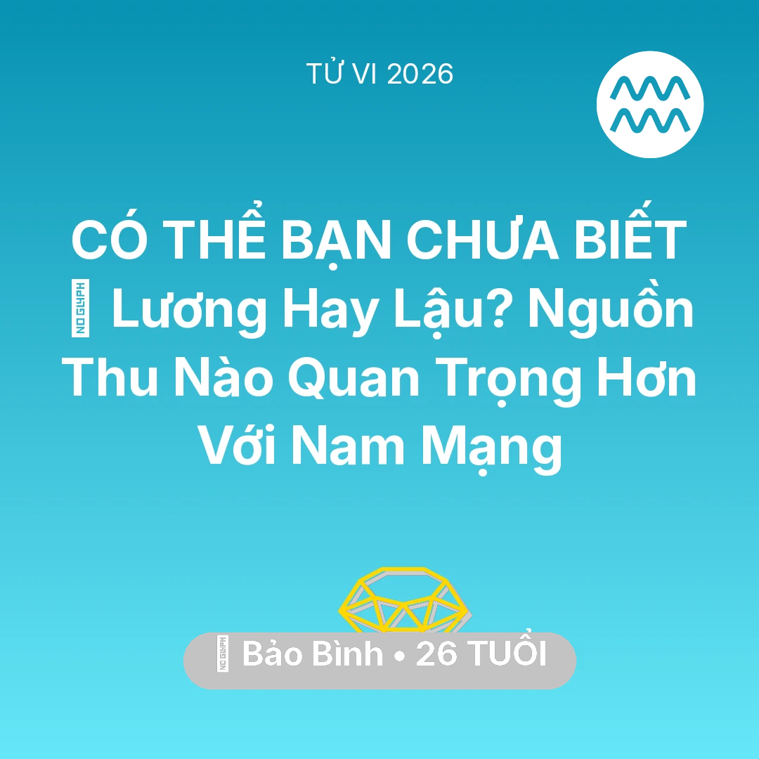 Tổng quan Tài Chính tuổi 26 - Vận hạn Bảo Bình sinh năm 2000 trong năm (2026): 💼 Lương Hay Lậu? Nguồn Thu Nào Quan Trọng Hơn Với Nam Mạng Bảo Bình