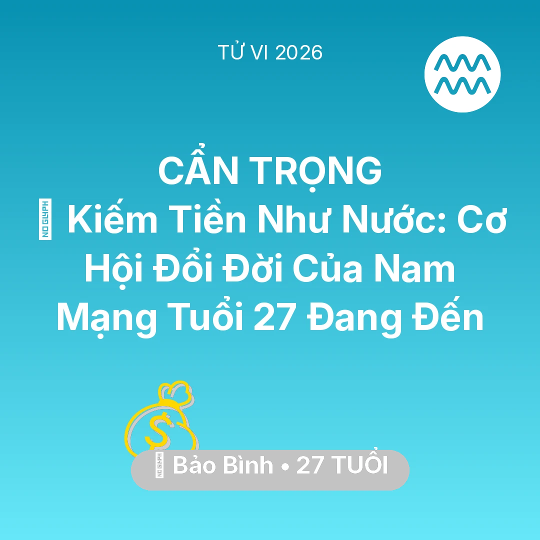 Tổng quan Tài Chính tuổi 27 - Vận hạn Bảo Bình sinh năm 1999 trong năm (2026): 💰 Kiếm Tiền Như Nước: Cơ Hội Đổi Đời Của Nam Mạng Bảo Bình Tuổi 27 Đang Đến
