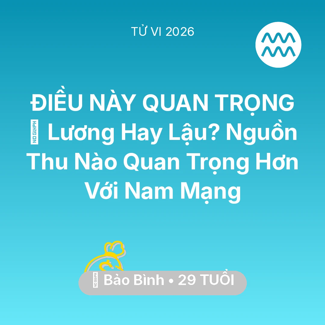 Tổng quan Tài Chính tuổi 29 - Tử vi Bảo Bình sinh năm 1997 trong năm 2026: 💼 Lương Hay Lậu? Nguồn Thu Nào Quan Trọng Hơn Với Nam Mạng Bảo Bình
