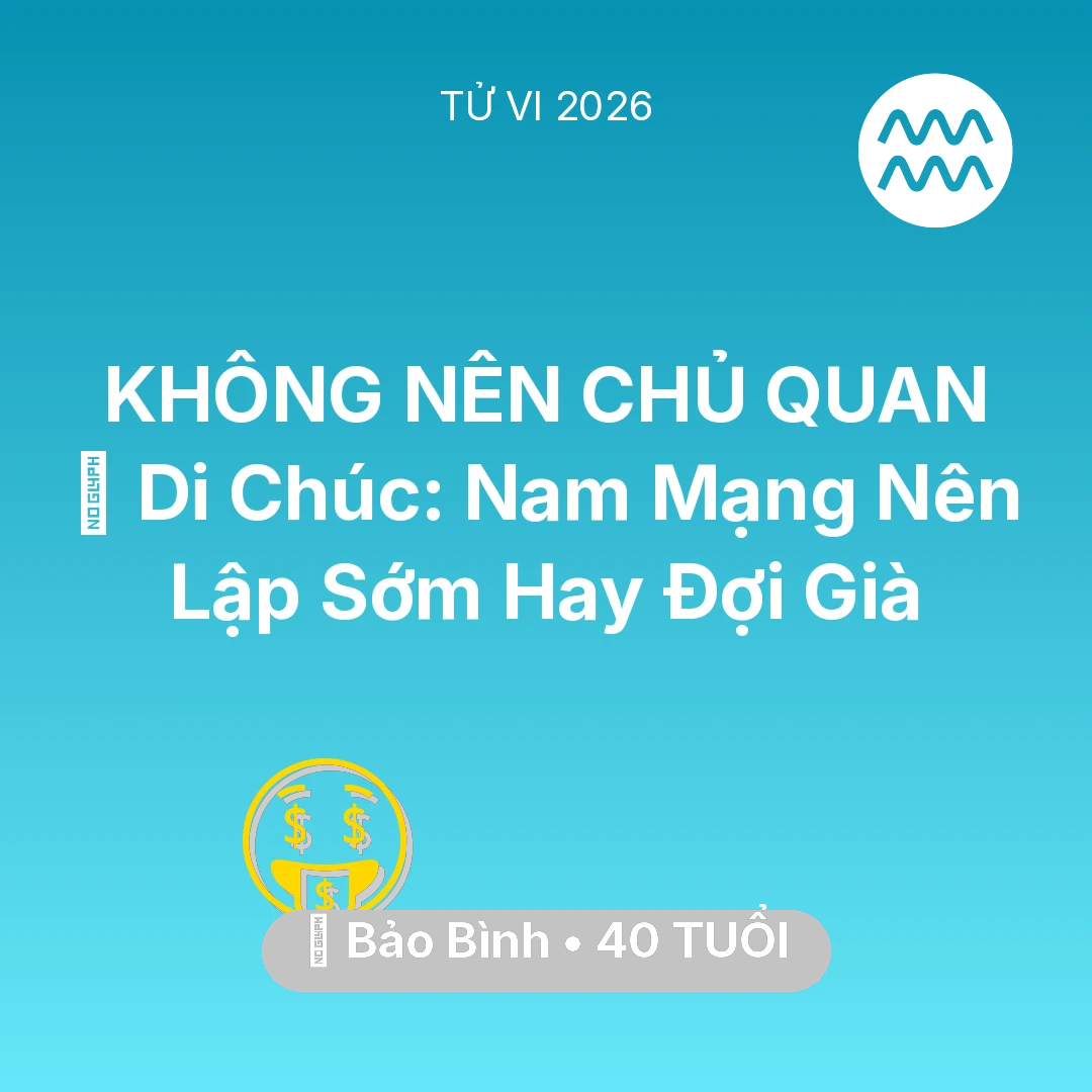 Tổng quan Tài Chính tuổi 40 - Tử vi Bảo Bình sinh năm 1986 trong năm 2026: 📜 Di Chúc: Nam Mạng Bảo Bình Nên Lập Sớm Hay Đợi Già
