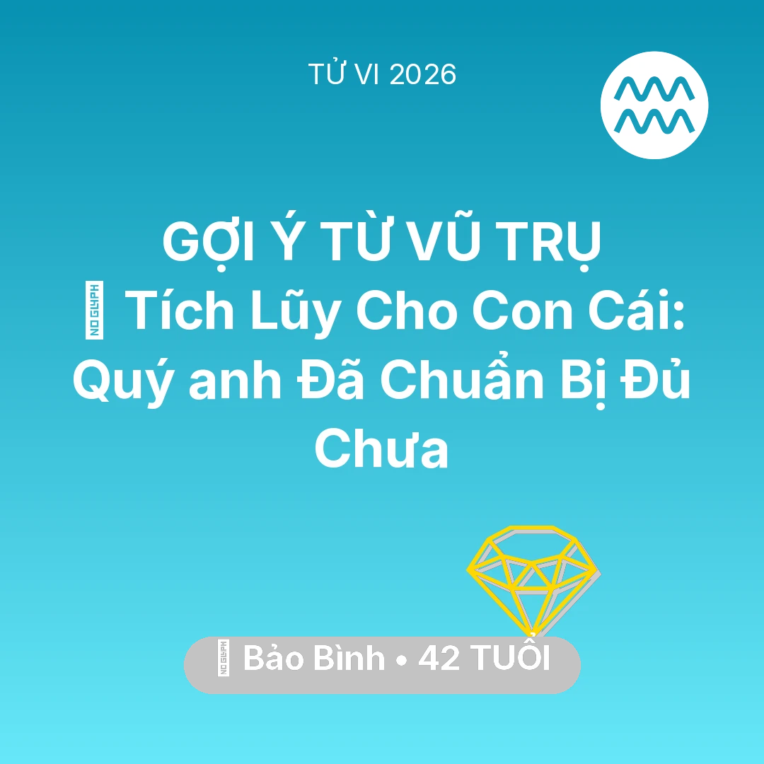Tổng quan Tài Chính tuổi 42 - Tử vi Bảo Bình sinh năm 1984 trong năm 2026: 💎 Tích Lũy Cho Con Cái: Quý anh Bảo Bình Đã Chuẩn Bị Đủ Chưa