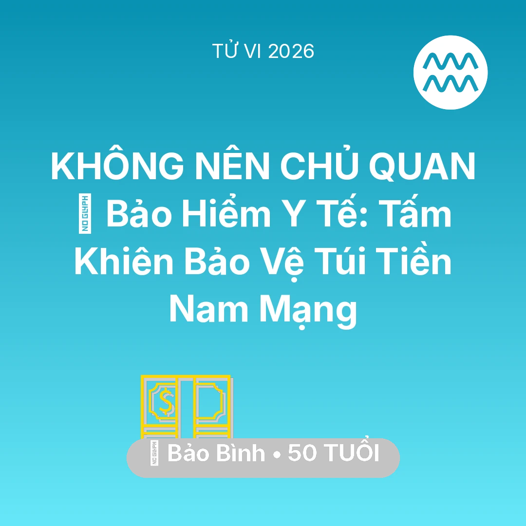 Tổng quan Tài Chính tuổi 50 - Vận hạn Bảo Bình sinh năm 1976 trong năm (2026): 🏥 Bảo Hiểm Y Tế: Tấm Khiên Bảo Vệ Túi Tiền Nam Mạng Bảo Bình