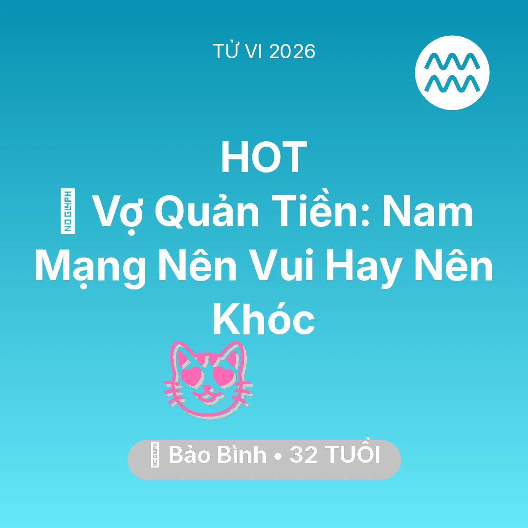 Tổng quan Tình Yêu tuổi 32 - Tử vi Bảo Bình sinh năm 1994 trong năm 2026: 🤐 Vợ Quản Tiền: Nam Mạng Bảo Bình Nên Vui Hay Nên Khóc