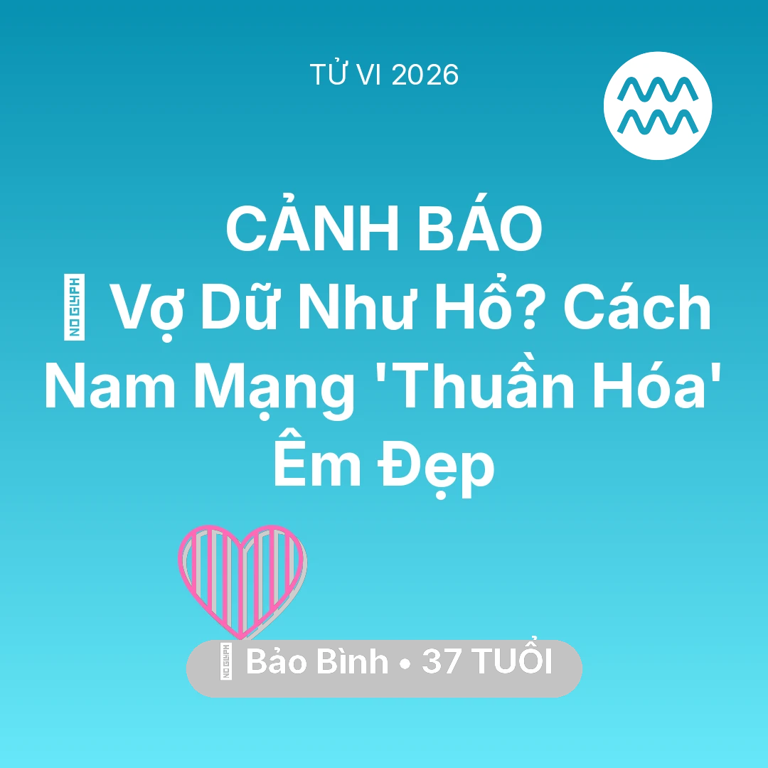 Tổng quan Tình Yêu tuổi 37 - Tử vi Bảo Bình sinh năm 1989 trong năm 2026: 🦁 Vợ Dữ Như Hổ? Cách Nam Mạng Bảo Bình 'Thuần Hóa' Êm Đẹp