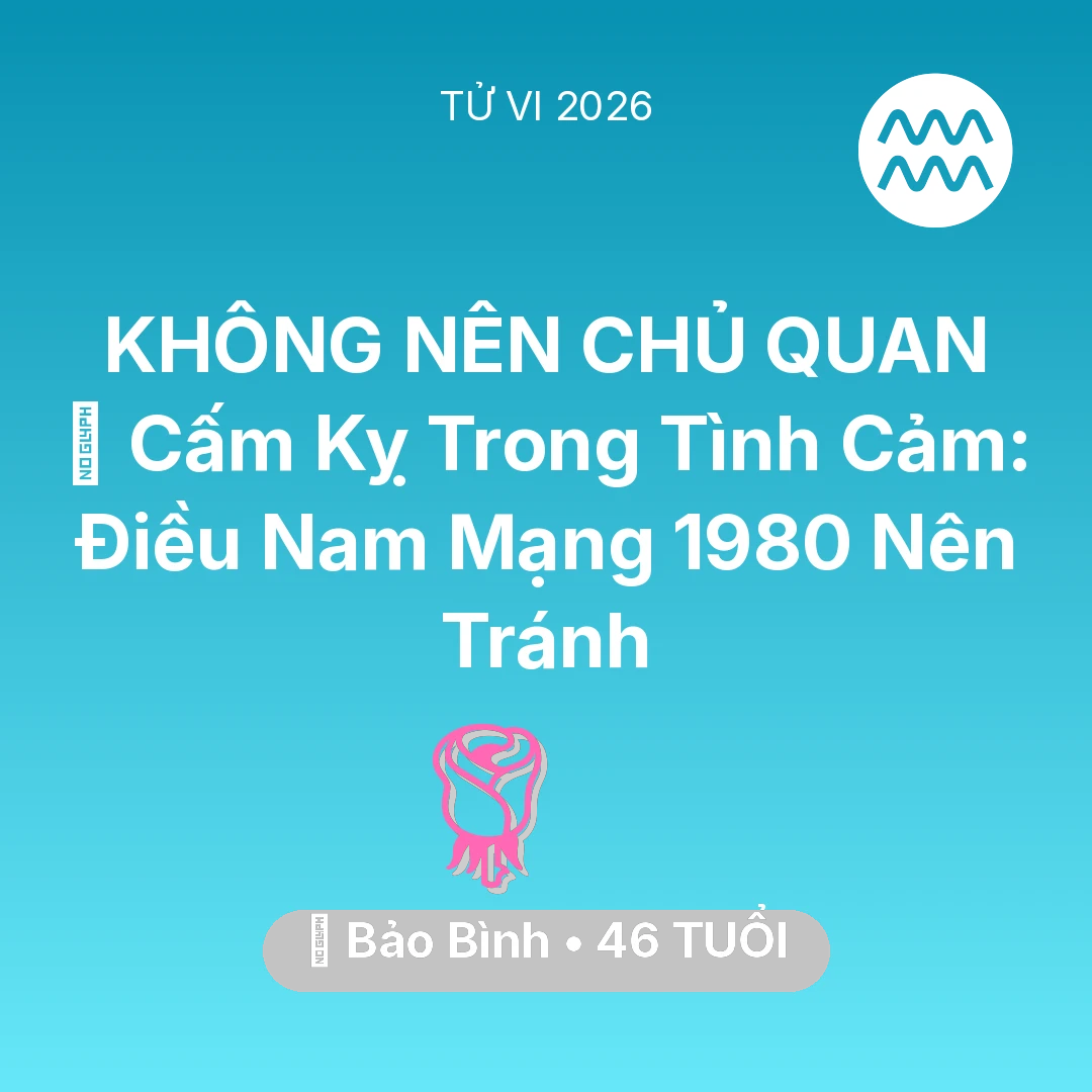 Tổng quan Tình Yêu tuổi 46 - Xem tử vi Bảo Bình sinh năm 1980 Nam Mạng: 🛑 Cấm Kỵ Trong Tình Cảm: Điều Nam Mạng Bảo Bình 1980 Nên Tránh