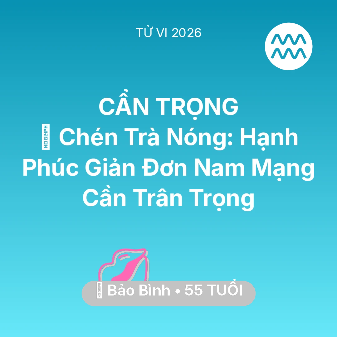 Tổng quan Tình Yêu tuổi 55 - Vận hạn Bảo Bình sinh năm 1971 trong năm (2026): 🍵 Chén Trà Nóng: Hạnh Phúc Giản Đơn Nam Mạng Bảo Bình Cần Trân Trọng