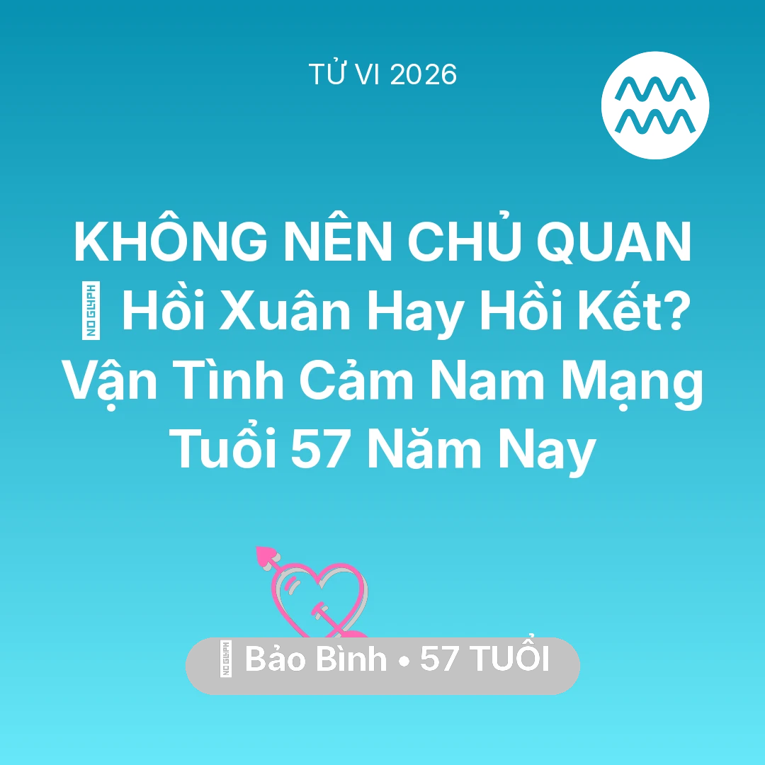 Tổng quan Tình Yêu tuổi 57 - Vận hạn Bảo Bình sinh năm 1969 trong năm (2026): 👴 Hồi Xuân Hay Hồi Kết? Vận Tình Cảm Nam Mạng Bảo Bình Tuổi 57 Năm Nay