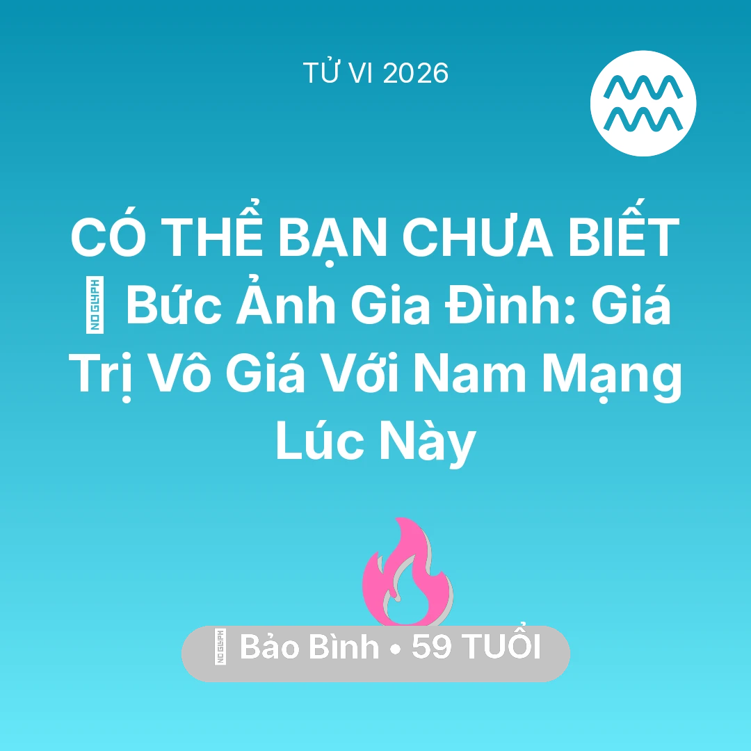 Tổng quan Tình Yêu tuổi 59 - Vận hạn Bảo Bình sinh năm 1967 trong năm (2026): 🖼️ Bức Ảnh Gia Đình: Giá Trị Vô Giá Với Nam Mạng Bảo Bình Lúc Này