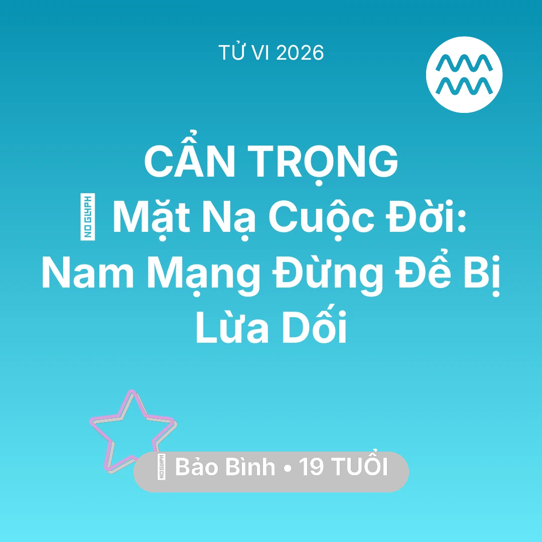 Tổng quan Vận Mệnh tuổi 19 - Tử vi Bảo Bình sinh năm 2007 trong năm 2026: 🎭 Mặt Nạ Cuộc Đời: Nam Mạng Bảo Bình Đừng Để Bị Lừa Dối