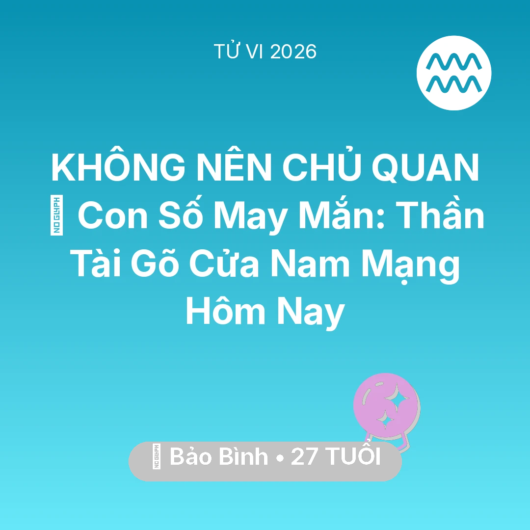 Tổng quan Vận Mệnh tuổi 27 - Vận hạn Bảo Bình sinh năm 1999 trong năm (2026): 🌟 Con Số May Mắn: Thần Tài Gõ Cửa Nam Mạng Bảo Bình Hôm Nay
