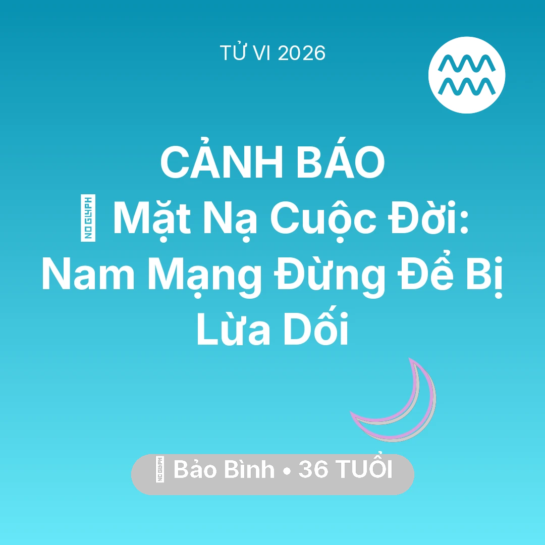 Tổng quan Vận Mệnh tuổi 36 - Vận hạn Bảo Bình sinh năm 1990 trong năm (2026): 🎭 Mặt Nạ Cuộc Đời: Nam Mạng Bảo Bình Đừng Để Bị Lừa Dối