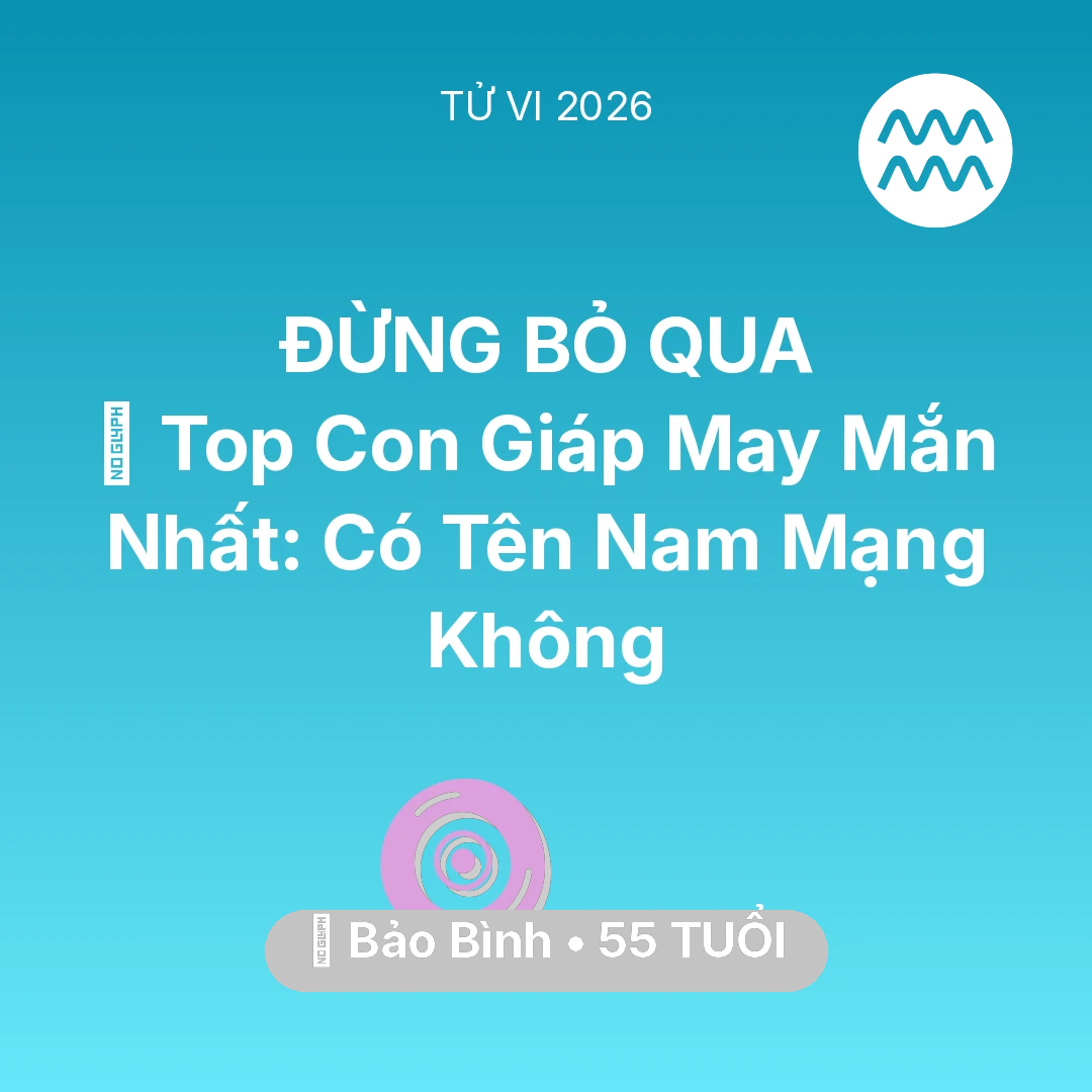Tổng quan Vận Mệnh tuổi 55 - Tử vi Bảo Bình sinh năm 1971 trong năm 2026: 🏆 Top Con Giáp May Mắn Nhất: Có Tên Nam Mạng Bảo Bình Không