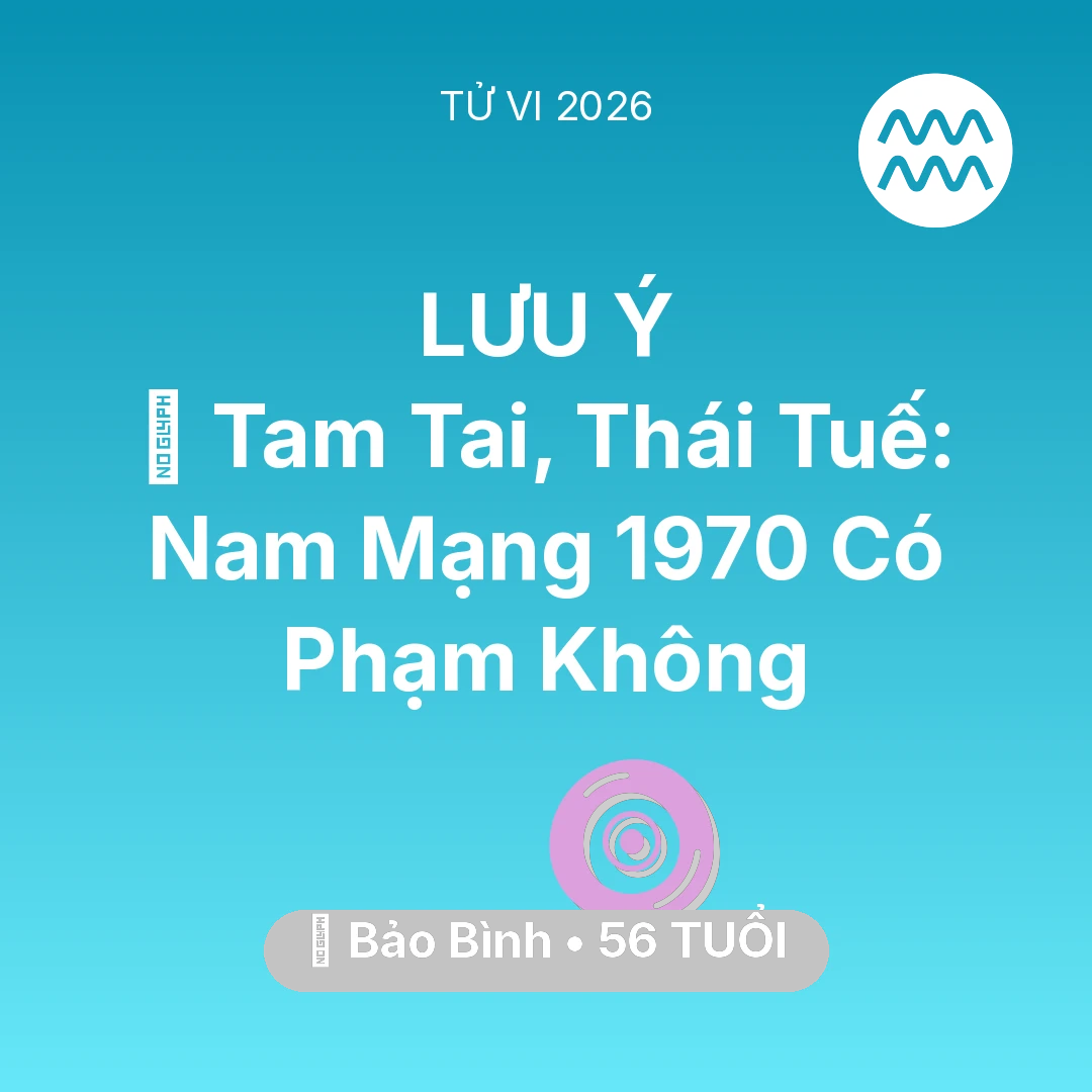 Tổng quan Vận Mệnh tuổi 56 - Tử vi Bảo Bình sinh năm 1970 trong năm 2026: 👹 Tam Tai, Thái Tuế: Nam Mạng Bảo Bình 1970 Có Phạm Không