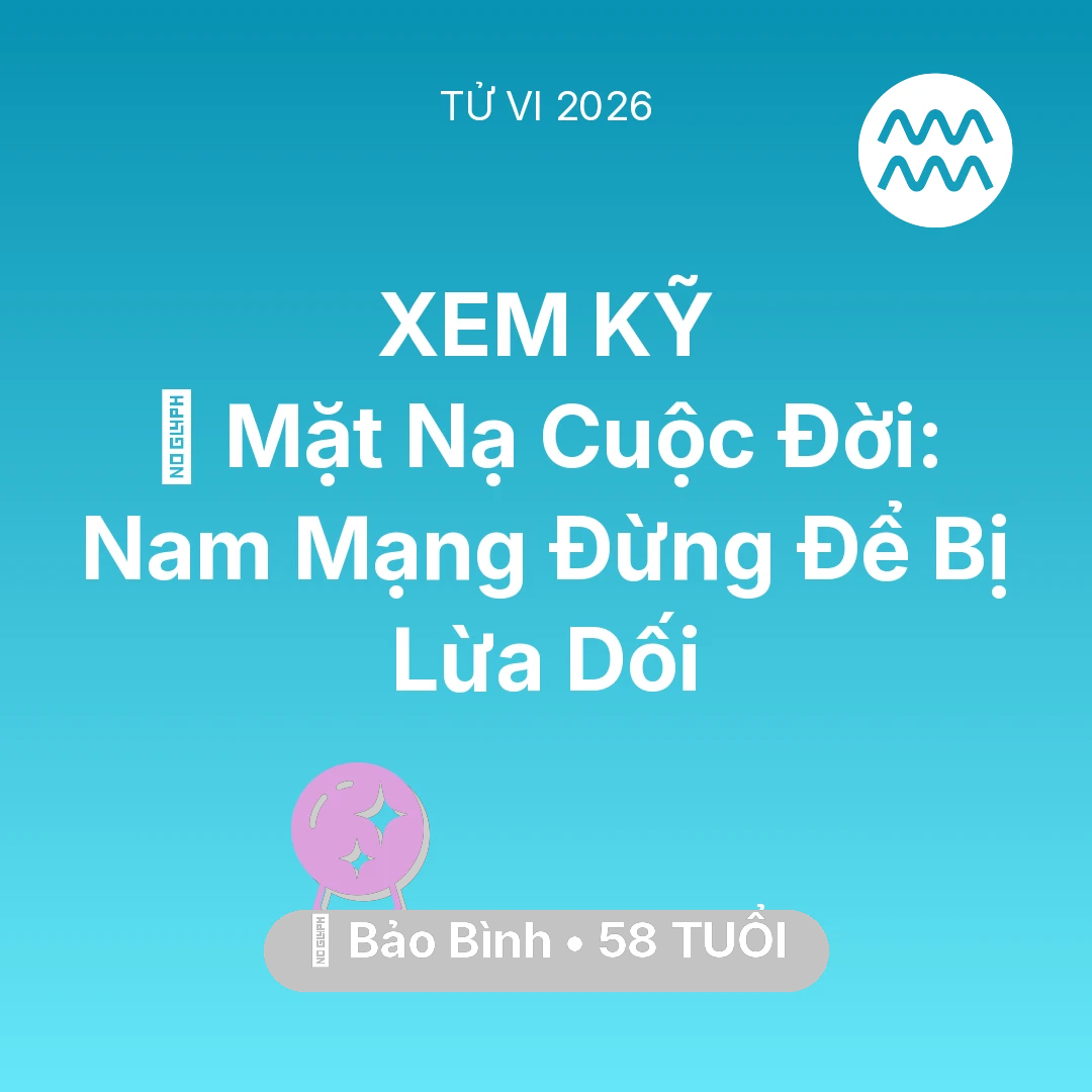 Tổng quan Vận Mệnh tuổi 58 - Vận hạn Bảo Bình sinh năm 1968 trong năm (2026): 🎭 Mặt Nạ Cuộc Đời: Nam Mạng Bảo Bình Đừng Để Bị Lừa Dối