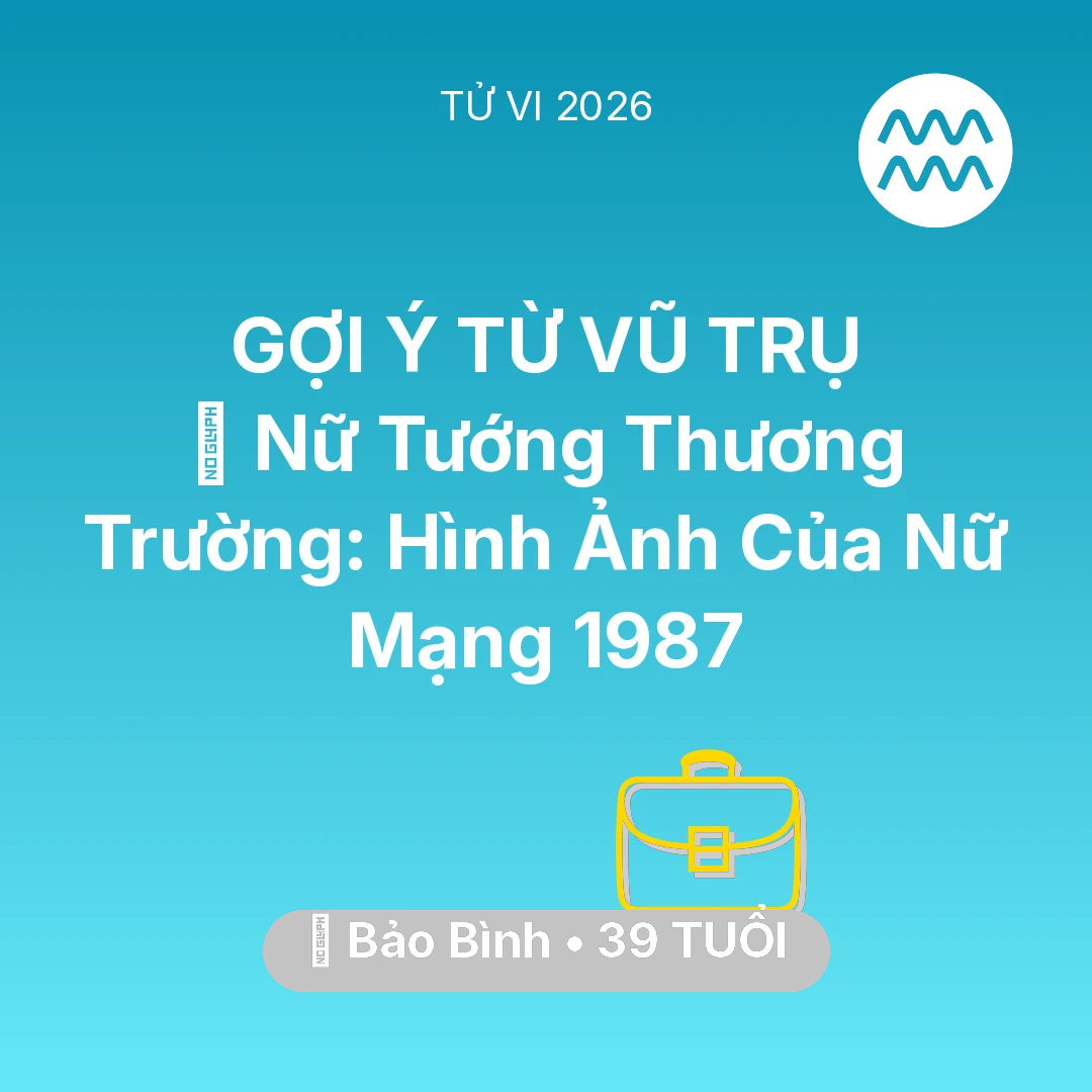 Tổng quan Sự Nghiệp tuổi 39 - Vận hạn Bảo Bình sinh năm 1987 trong năm (2026): 🌟 Nữ Tướng Thương Trường: Hình Ảnh Của Nữ Mạng Bảo Bình 1987