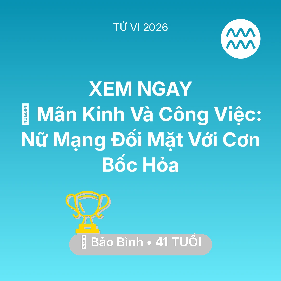 Tổng quan Sự Nghiệp tuổi 41 - Tử vi Bảo Bình sinh năm 1985 trong năm 2026: 📉 Mãn Kinh Và Công Việc: Nữ Mạng Bảo Bình Đối Mặt Với Cơn Bốc Hỏa
