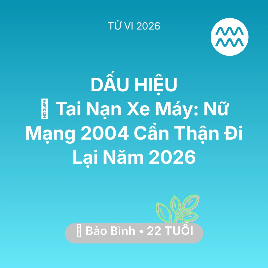 Tổng quan Sức Khỏe tuổi 22 - Vận hạn Bảo Bình sinh năm 2004 trong năm (2026): 🏍️ Tai Nạn Xe Máy: Nữ Mạng Bảo Bình 2004 Cẩn Thận Đi Lại Năm 2026
