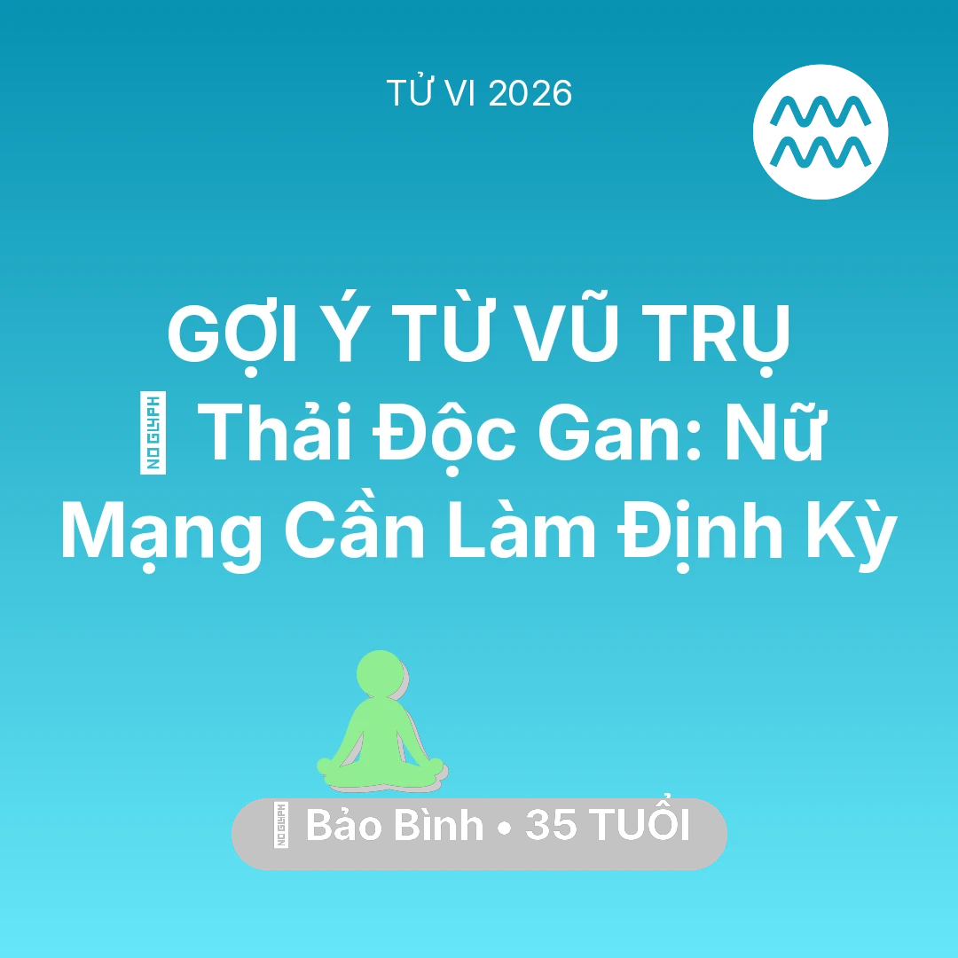 Tổng quan Sức Khỏe tuổi 35 - Vận hạn Bảo Bình sinh năm 1991 trong năm (2026): 🗝️ Thải Độc Gan: Nữ Mạng Bảo Bình Cần Làm Định Kỳ