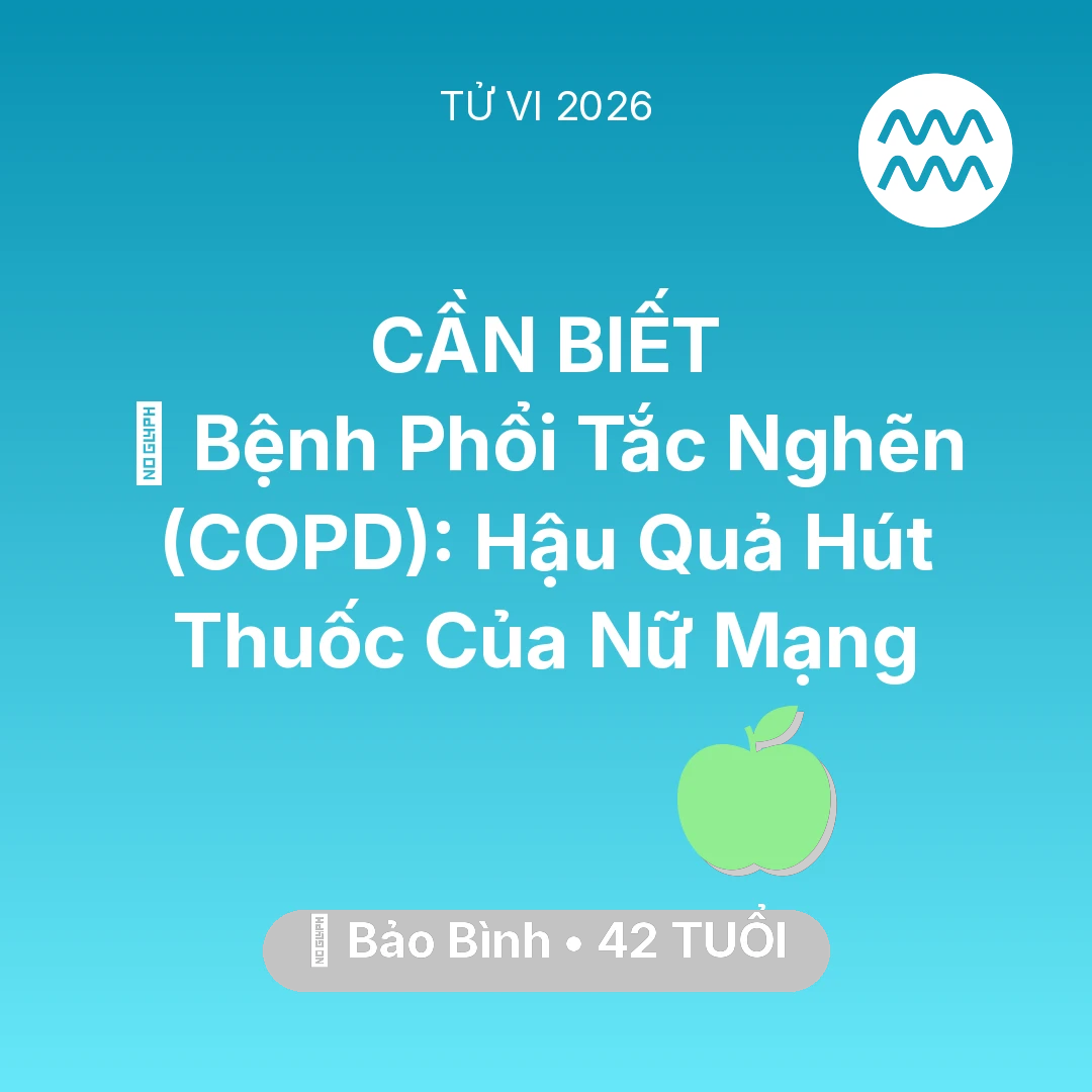 Tổng quan Sức Khỏe tuổi 42 - Vận hạn Bảo Bình sinh năm 1984 trong năm (2026): 🚬 Bệnh Phổi Tắc Nghẽn (COPD): Hậu Quả Hút Thuốc Của Nữ Mạng Bảo Bình