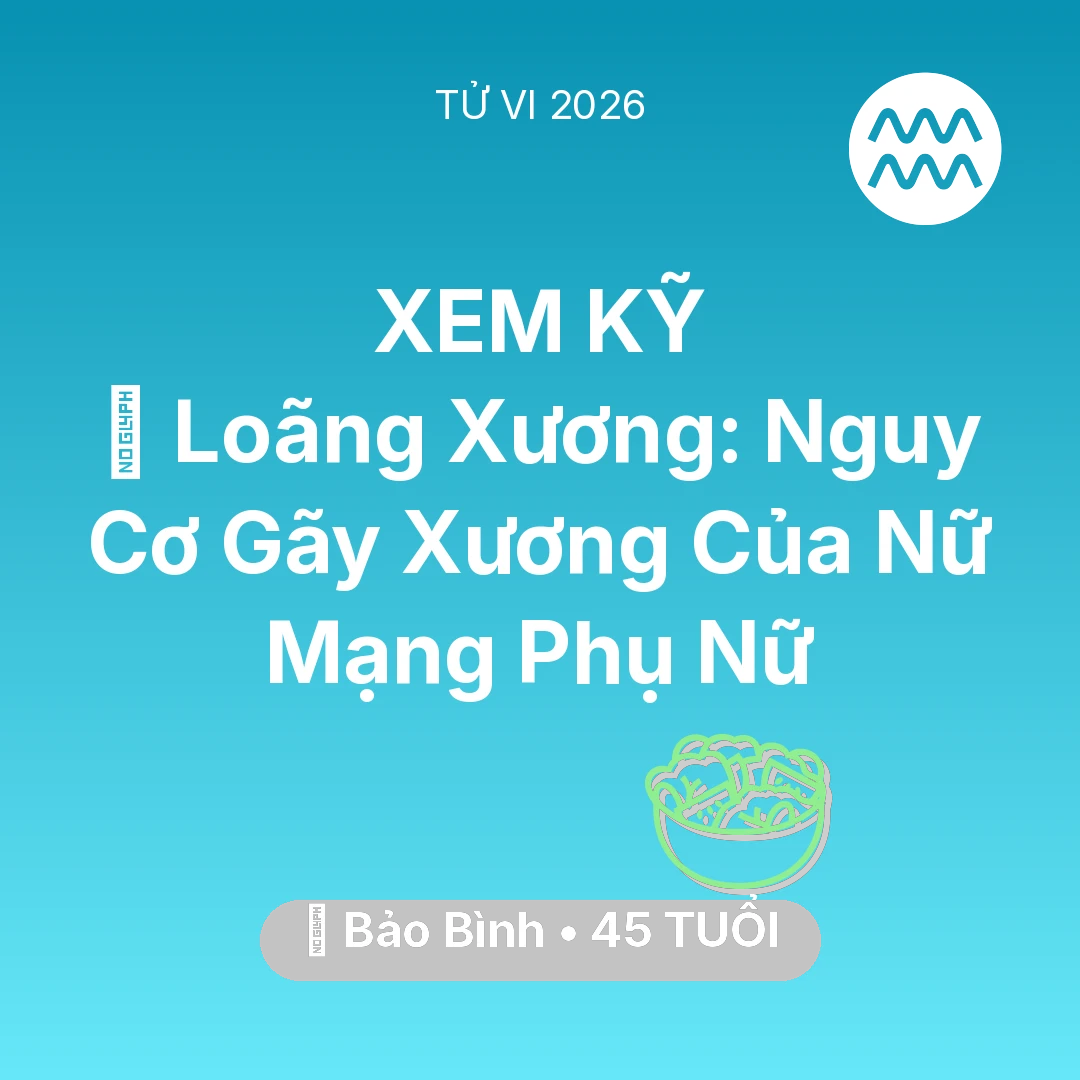 Tổng quan Sức Khỏe tuổi 45 - Tử vi Bảo Bình sinh năm 1981 trong năm 2026: 🦴 Loãng Xương: Nguy Cơ Gãy Xương Của Nữ Mạng Bảo Bình Phụ Nữ