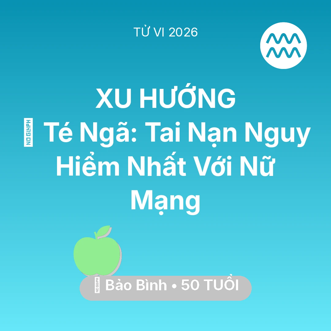 Tổng quan Sức Khỏe tuổi 50 - Vận hạn Bảo Bình sinh năm 1976 trong năm (2026): 🏥 Té Ngã: Tai Nạn Nguy Hiểm Nhất Với Nữ Mạng Bảo Bình