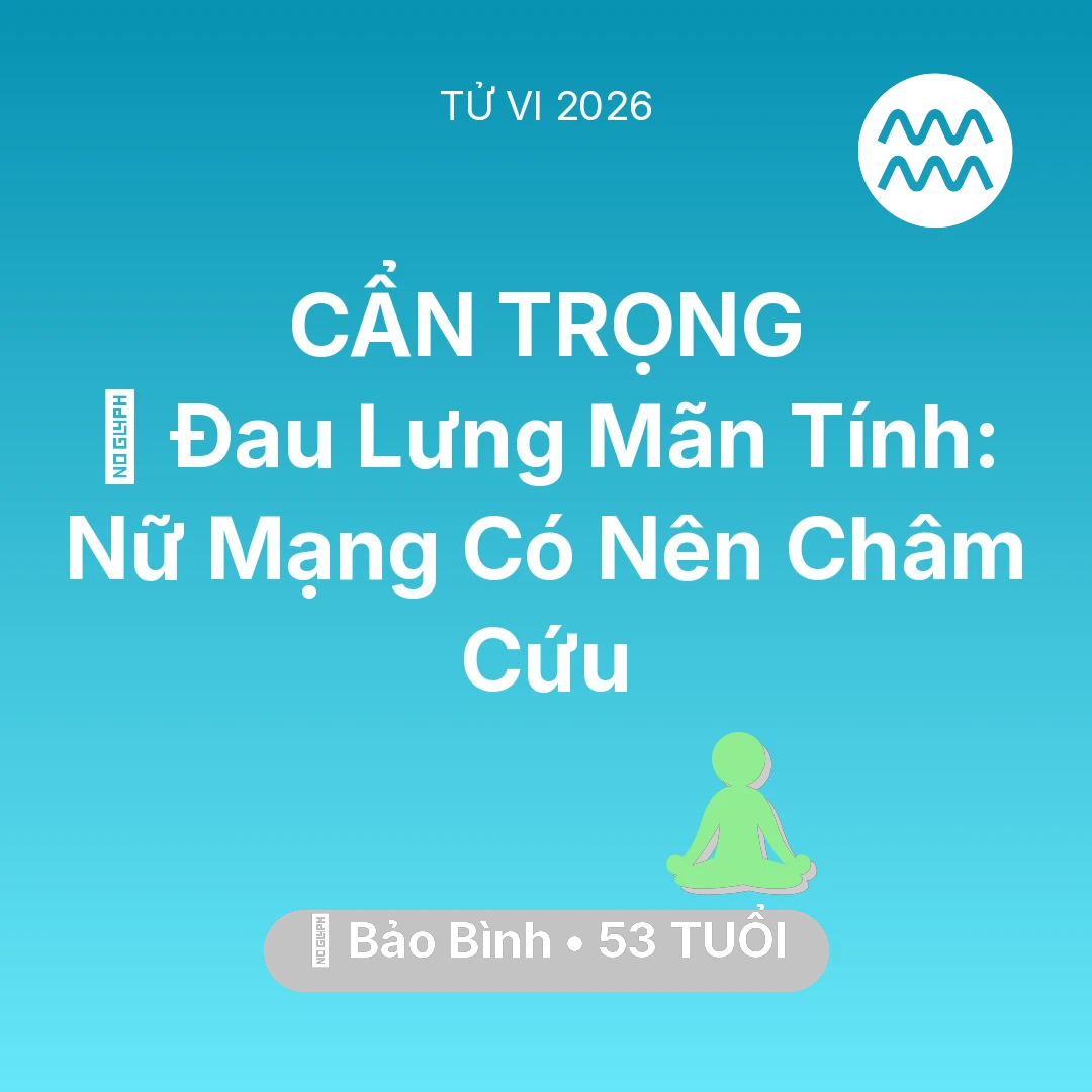 Tổng quan Sức Khỏe tuổi 53 - Tử vi Bảo Bình sinh năm 1973 trong năm 2026: 👵 Đau Lưng Mãn Tính: Nữ Mạng Bảo Bình Có Nên Châm Cứu